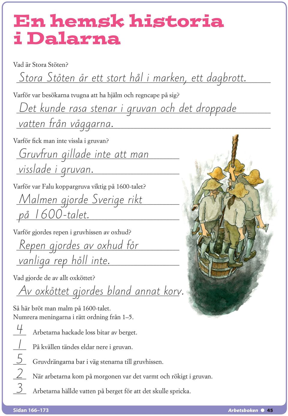 Varför var Falu koppargruva viktig på 1600-talet? Malmen gjorde Sverige rikt på 1600-talet. Varför gjordes repen i gruvhissen av oxhud? Repen gjordes av oxhud för vanliga rep höll inte.