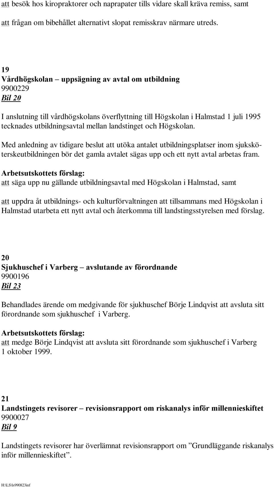 Högskolan. Med anledning av tidigare beslut att utöka antalet utbildningsplatser inom sjuksköterskeutbildningen bör det gamla avtalet sägas upp och ett nytt avtal arbetas fram.