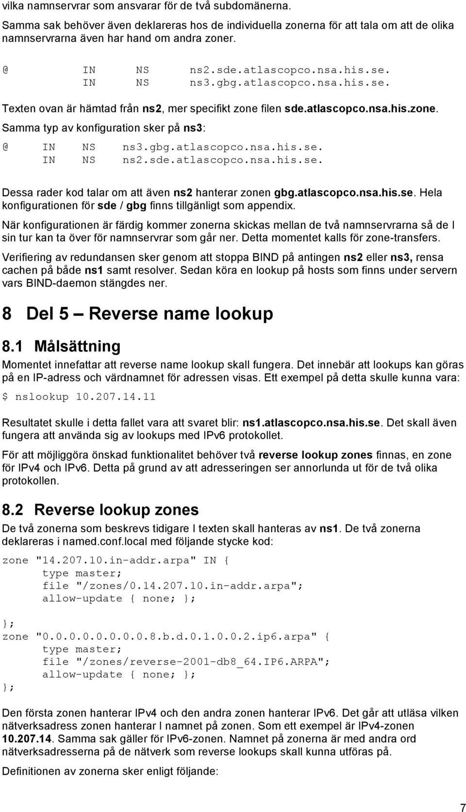 gbg.atlascopco.nsa.his.se. IN NS ns2.sde.atlascopco.nsa.his.se. Dessa rader kod talar om att även ns2 hanterar zonen gbg.atlascopco.nsa.his.se. Hela konfigurationen för sde / gbg finns tillgänligt som appendix.