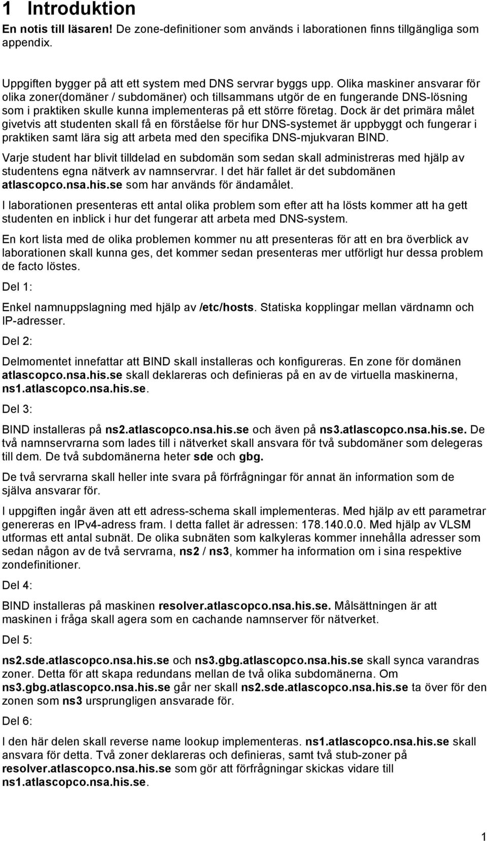 Dock är det primära målet givetvis att studenten skall få en förståelse för hur DNS-systemet är uppbyggt och fungerar i praktiken samt lära sig att arbeta med den specifika DNS-mjukvaran BIND.