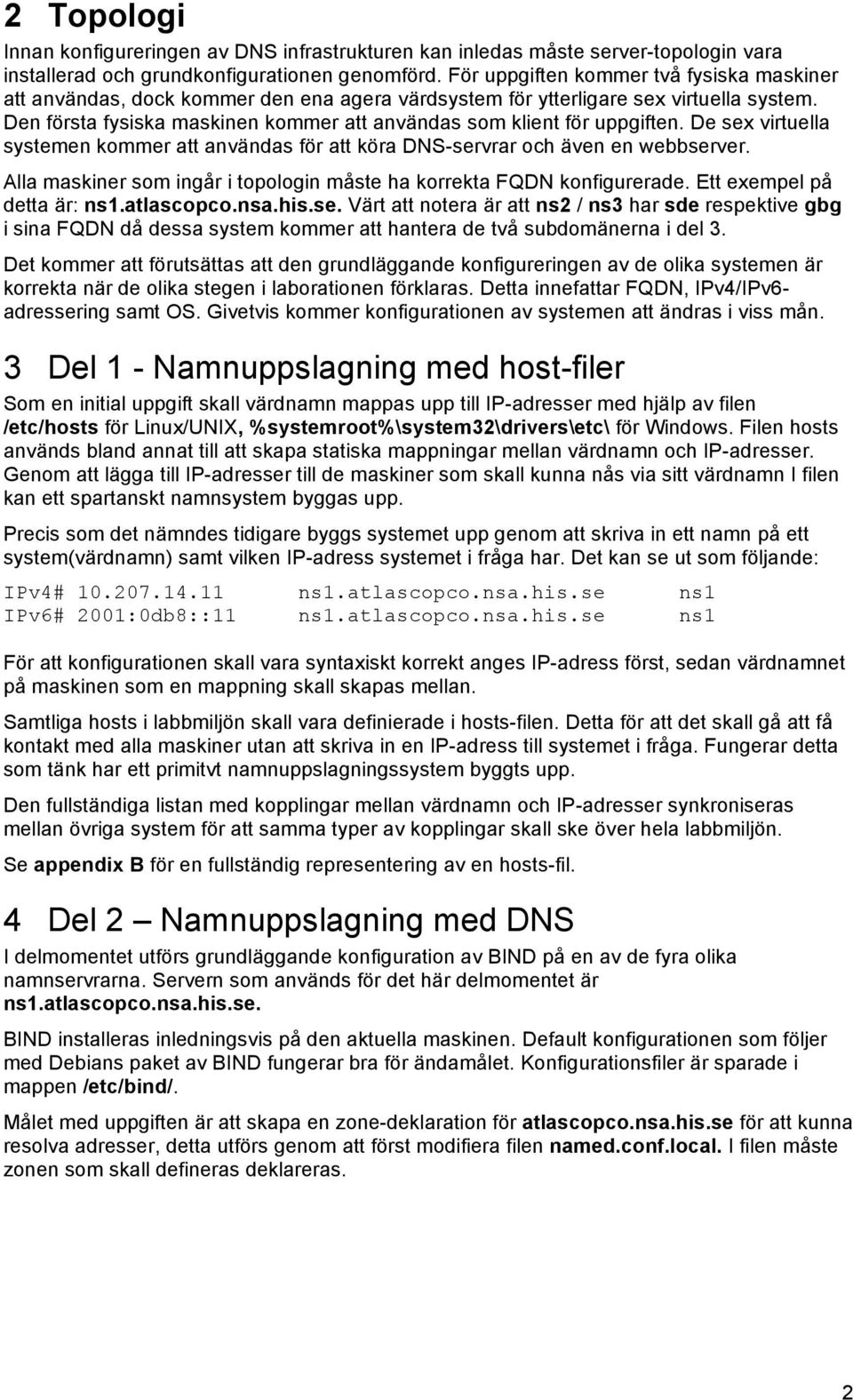 Den första fysiska maskinen kommer att användas som klient för uppgiften. De sex virtuella systemen kommer att användas för att köra DNS-servrar och även en webbserver.