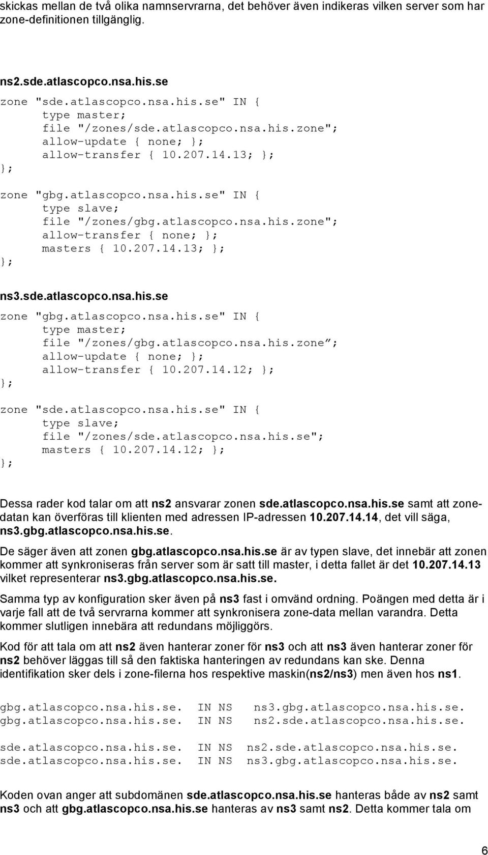 207.14.13; ns3.sde.atlascopco.nsa.his.se zone "gbg.atlascopco.nsa.his.se" IN { type master; file "/zones/gbg.atlascopco.nsa.his.zone ; allow-update { none; allow-transfer { 10.207.14.12; zone "sde.