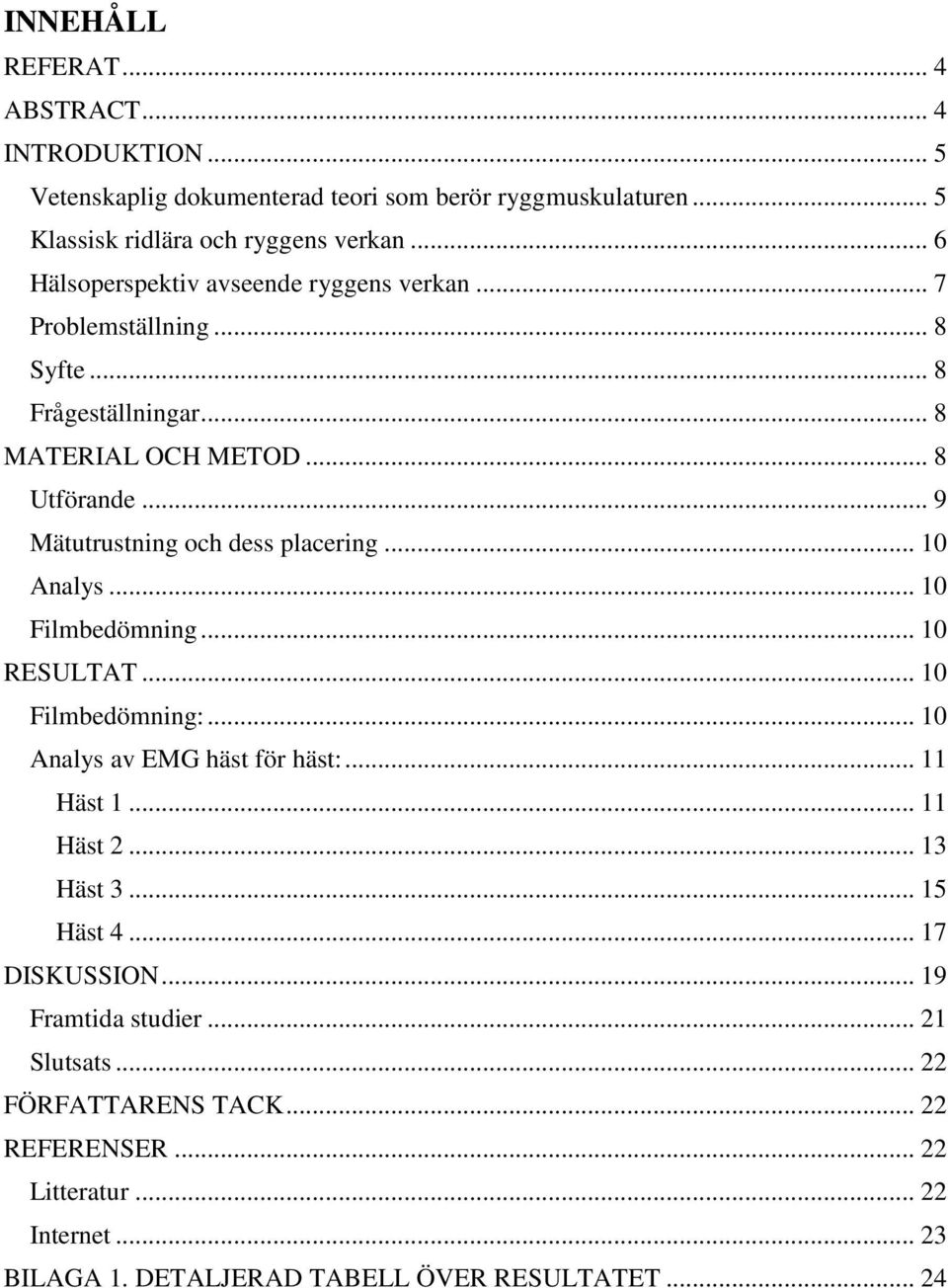 .. 9 Mätutrustning och dess placering... 10 Analys... 10 Filmbedömning... 10 RESULTAT... 10 Filmbedömning:... 10 Analys av EMG häst för häst:... 11 Häst 1... 11 Häst 2.