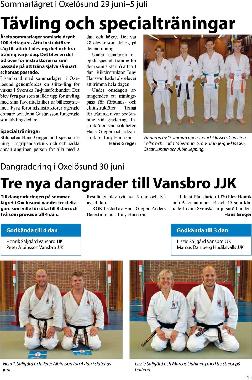I samband med sommarlägret i Oxelösund genomfördes en stiltävling för vuxna i Svenska Ju-jutsuförbundet. Det blev fyra par som ställde upp för tävling med sina favorittekniker ur bältessystemet.
