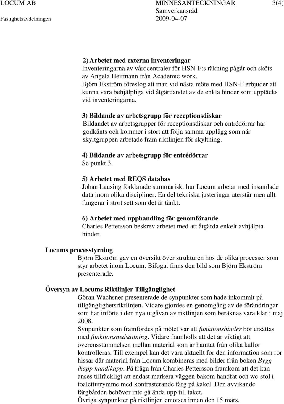 3) Bildande av arbetsgrupp för receptionsdiskar Bildandet av arbetsgrupper för receptionsdiskar och entrédörrar har godkänts och kommer i stort att följa samma upplägg som när skyltgruppen arbetade