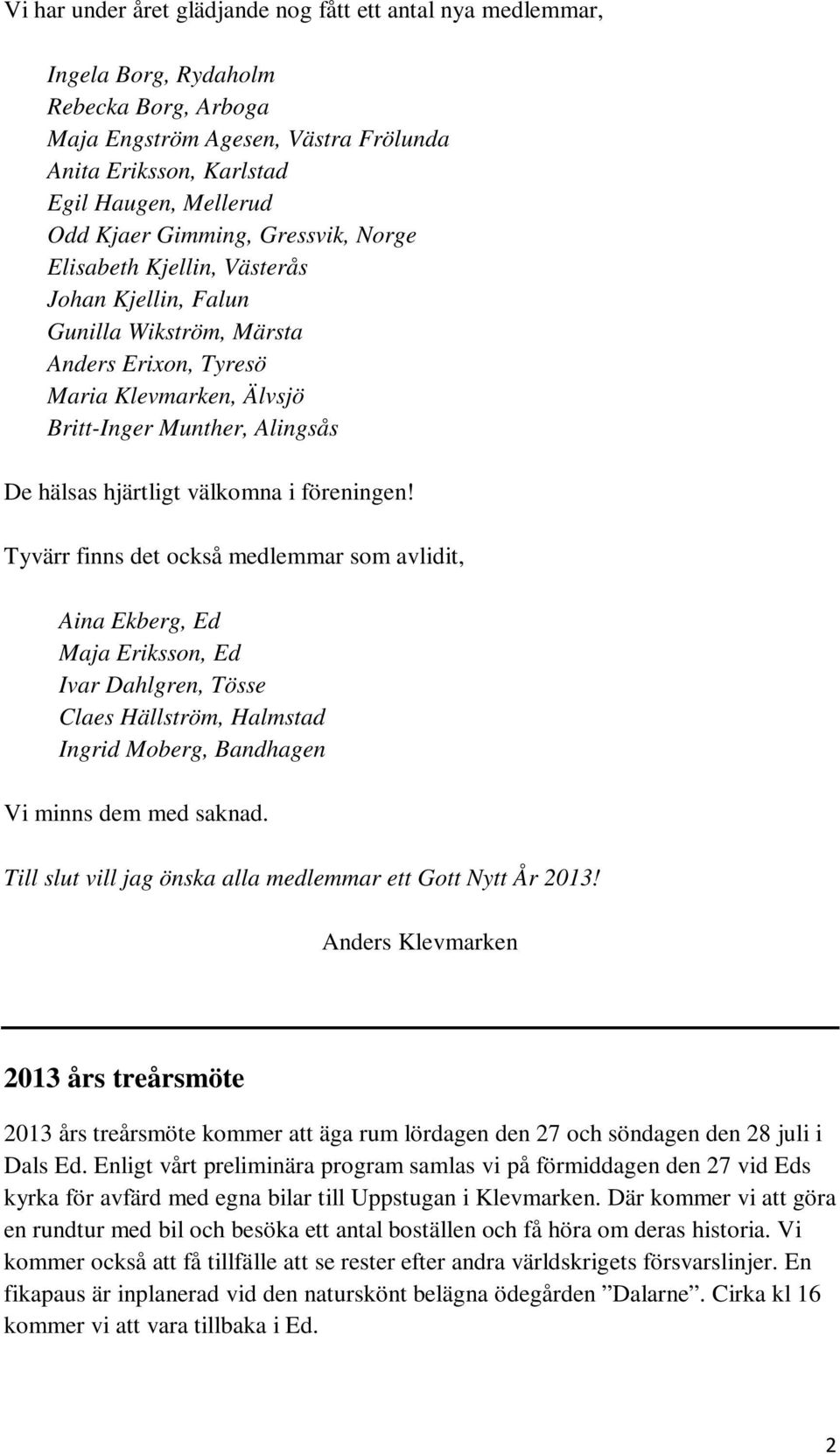 välkomna i föreningen! Tyvärr finns det också medlemmar som avlidit, Aina Ekberg, Ed Maja Eriksson, Ed Ivar Dahlgren, Tösse Claes Hällström, Halmstad Ingrid Moberg, Bandhagen Vi minns dem med saknad.