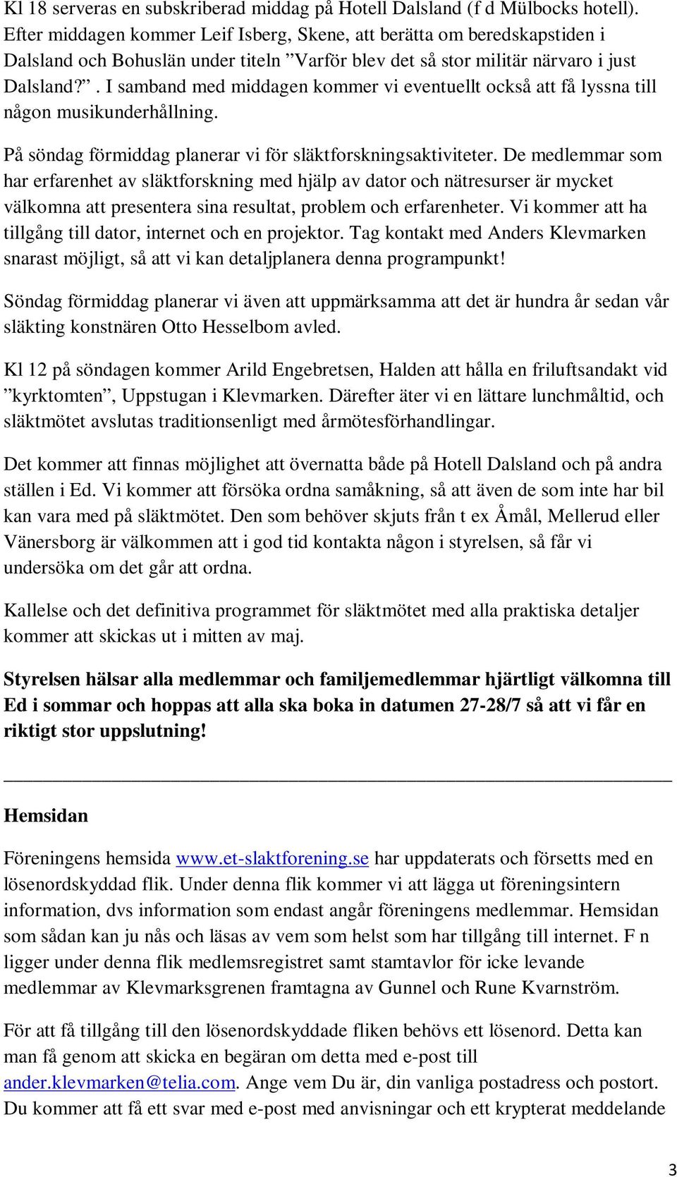 . I samband med middagen kommer vi eventuellt också att få lyssna till någon musikunderhållning. På söndag förmiddag planerar vi för släktforskningsaktiviteter.