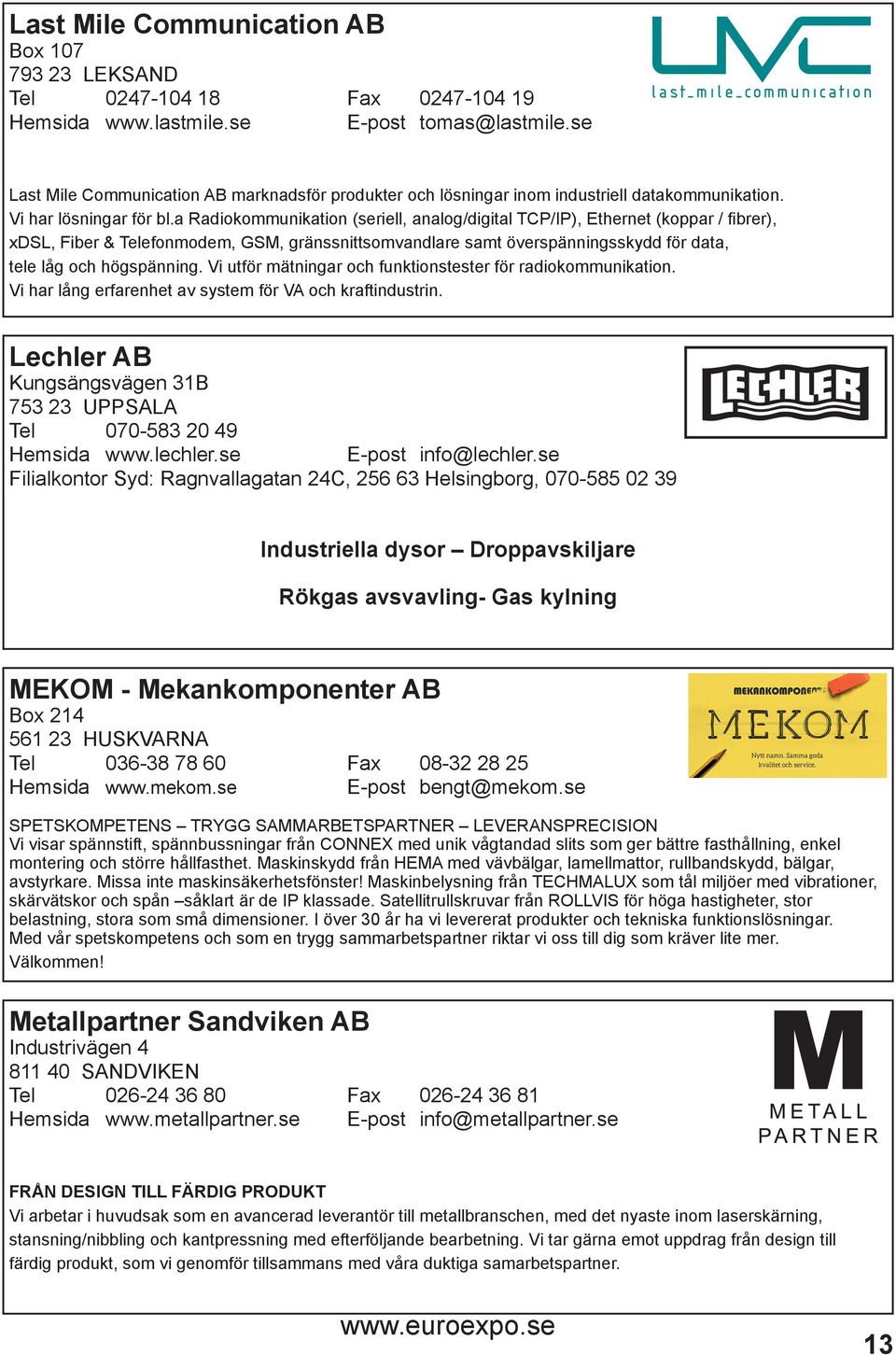 a Radiokommunikation (seriell, analog/digital TCP/IP), Ethernet (koppar / fibrer), xdsl, Fiber & Telefonmodem, GSM, gränssnittsomvandlare samt överspänningsskydd för data, tele låg och högspänning.