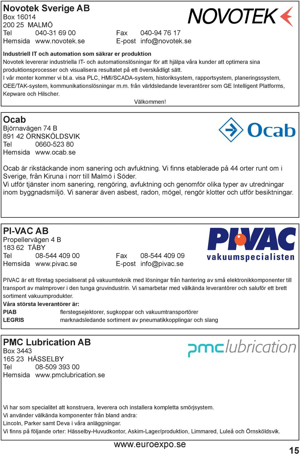 resultatet på ett överskådligt sätt. I vår monter kommer vi bl.a. visa PLC, HMI/SCADA-system, historiksystem, rapportsystem, planeringssystem, OEE/TAK-system, kommunikationslösningar m.m. från världsledande leverantörer som GE Intelligent Platforms, Kepware och Hilscher.