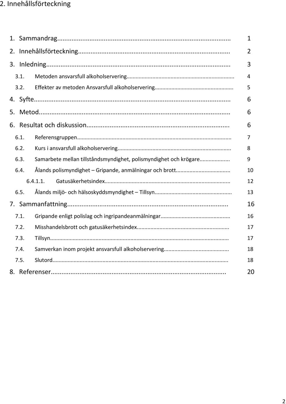 .. 9 6.4. Ålands polismyndighet Gripande, anmälningar och brott... 10 6.4.1.1. Gatusäkerhetsindex... 12 6.5. Ålands miljö- och hälsoskyddsmyndighet Tillsyn... 13 7. Sammanfattning... 16 7.1. Gripande enligt polislag och ingripandeanmälningar.