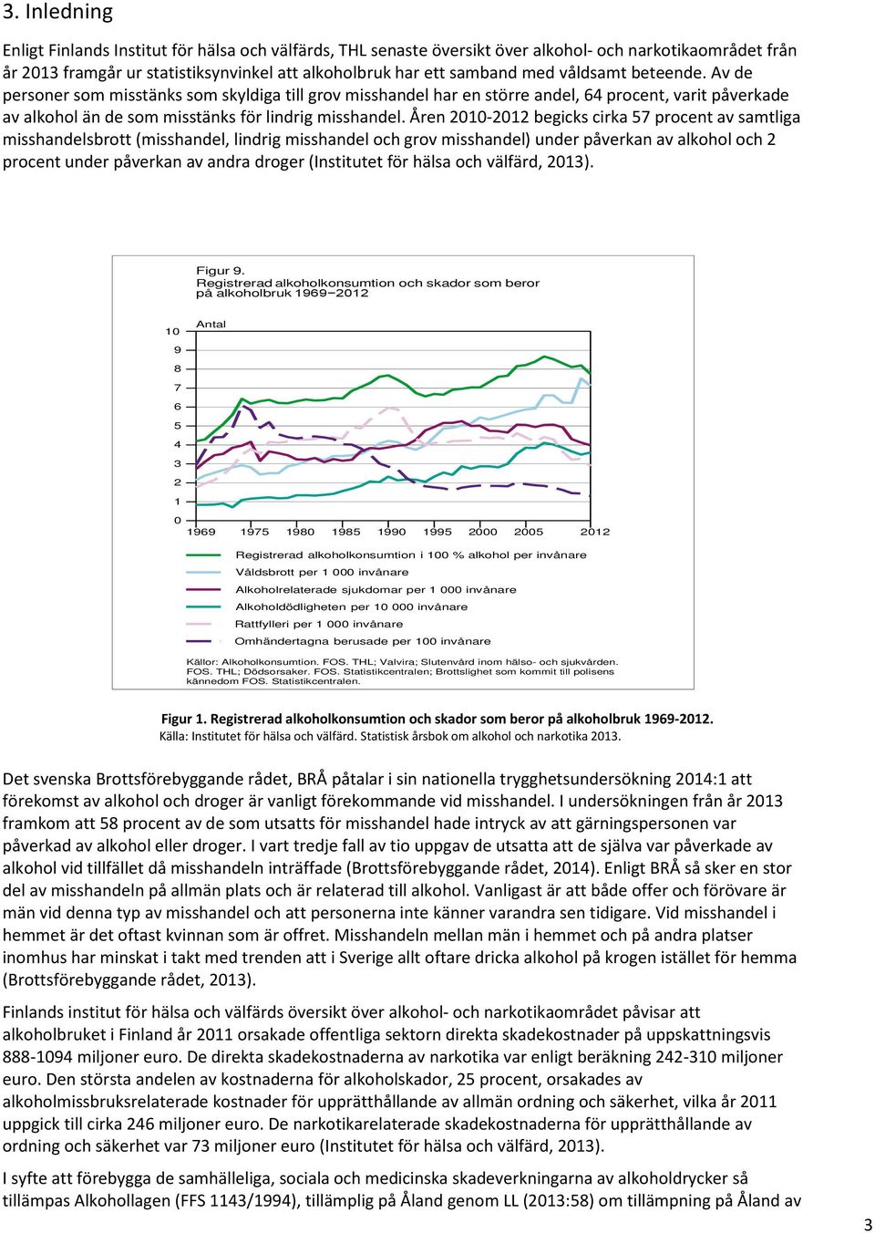 Åren 2010-2012 begicks cirka 57 procent av samtliga misshandelsbrott (misshandel, lindrig misshandel och grov misshandel) under påverkan av alkohol och 2 procent under påverkan av andra droger