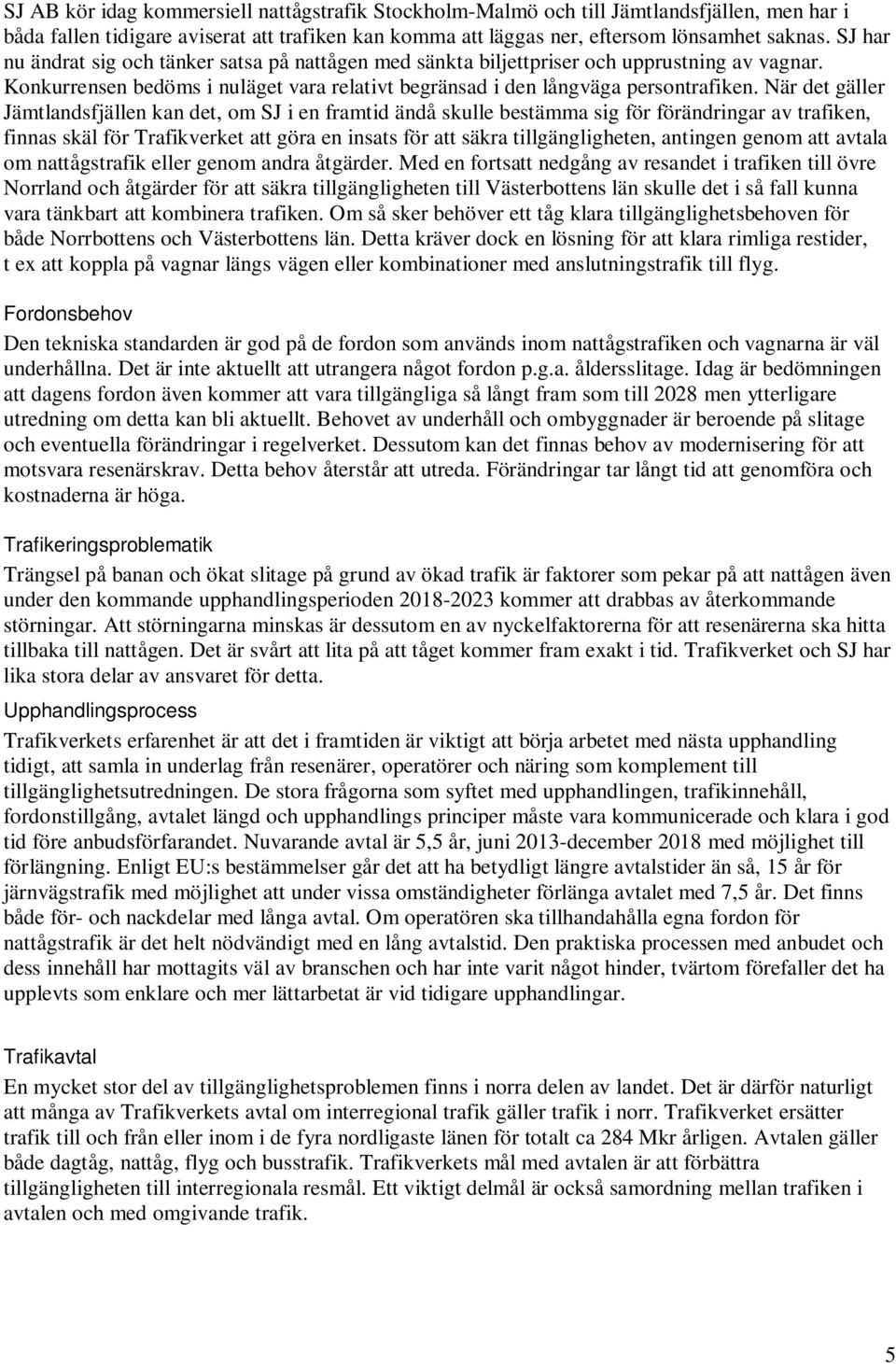 När det gäller Jämtlandsfjällen kan det, om SJ i en framtid ändå skulle bestämma sig för förändringar av trafiken, finnas skäl för Trafikverket att göra en insats för att säkra tillgängligheten,