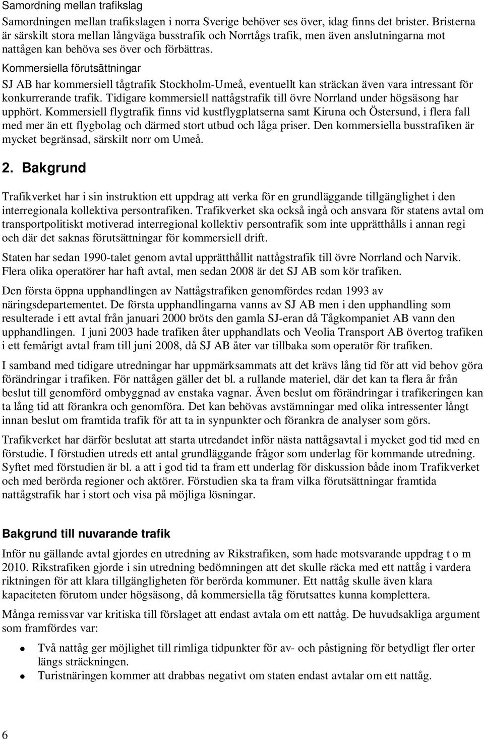 Kommersiella förutsättningar SJ AB har kommersiell tågtrafik Stockholm-Umeå, eventuellt kan sträckan även vara intressant för konkurrerande trafik.