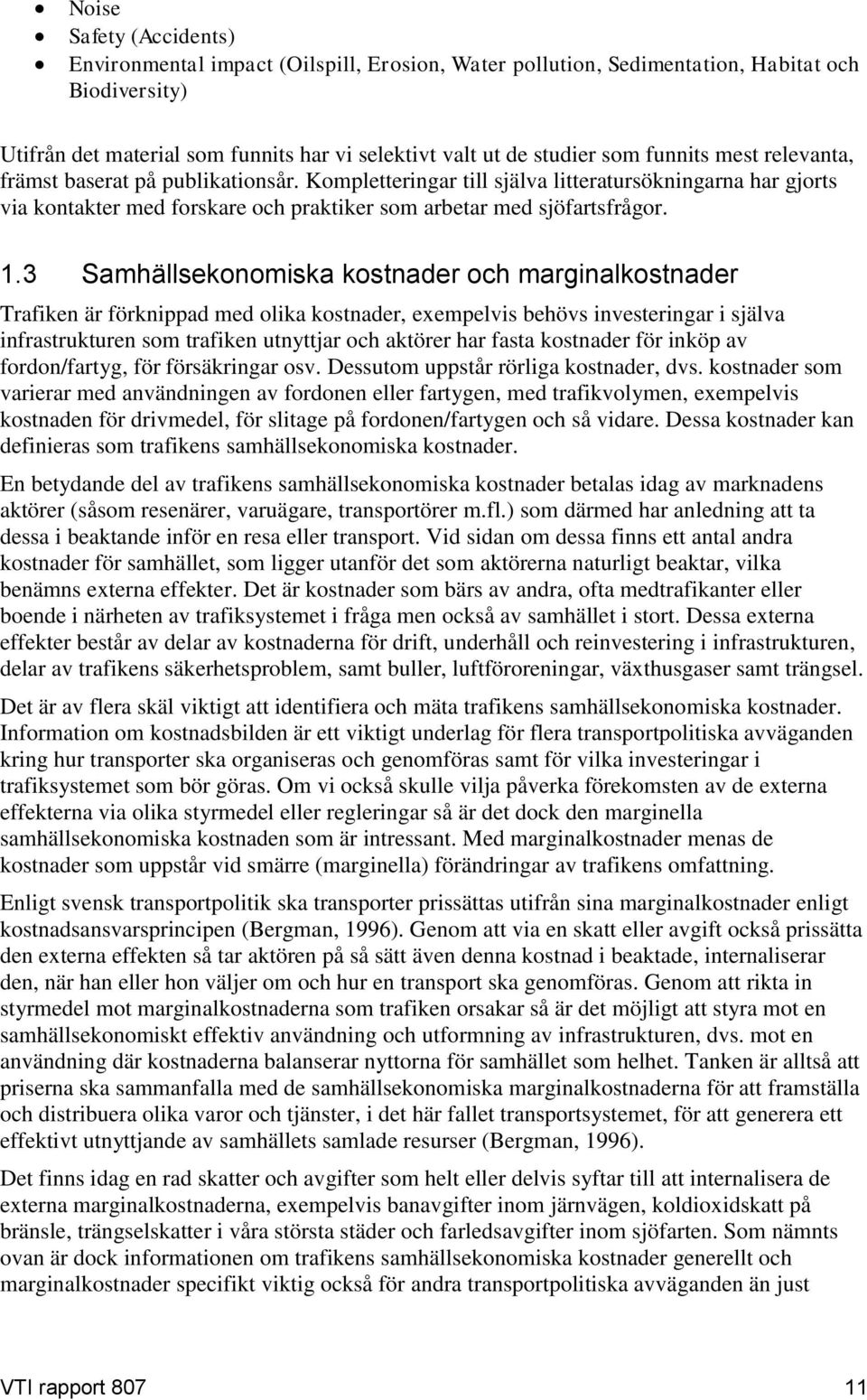 3 Samhällsekonomiska kostnader och marginalkostnader Trafiken är förknippad med olika kostnader, exempelvis behövs investeringar i själva infrastrukturen som trafiken utnyttjar och aktörer har fasta