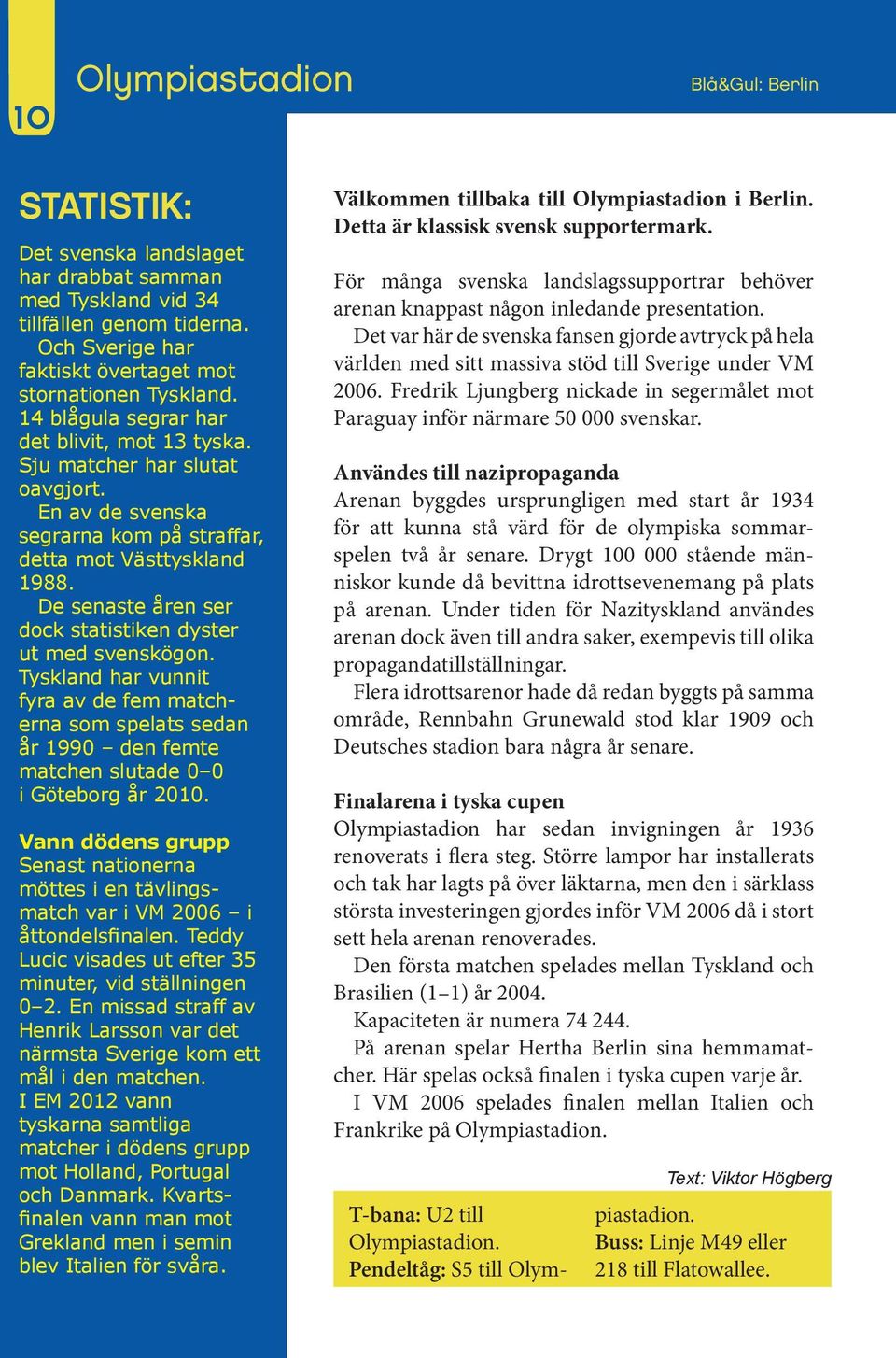 De senaste åren ser dock statistiken dyster ut med svenskögon. Tyskland har vunnit fyra av de fem matcherna som spelats sedan år 1990 den femte matchen slutade 0 0 i Göteborg år 2010.