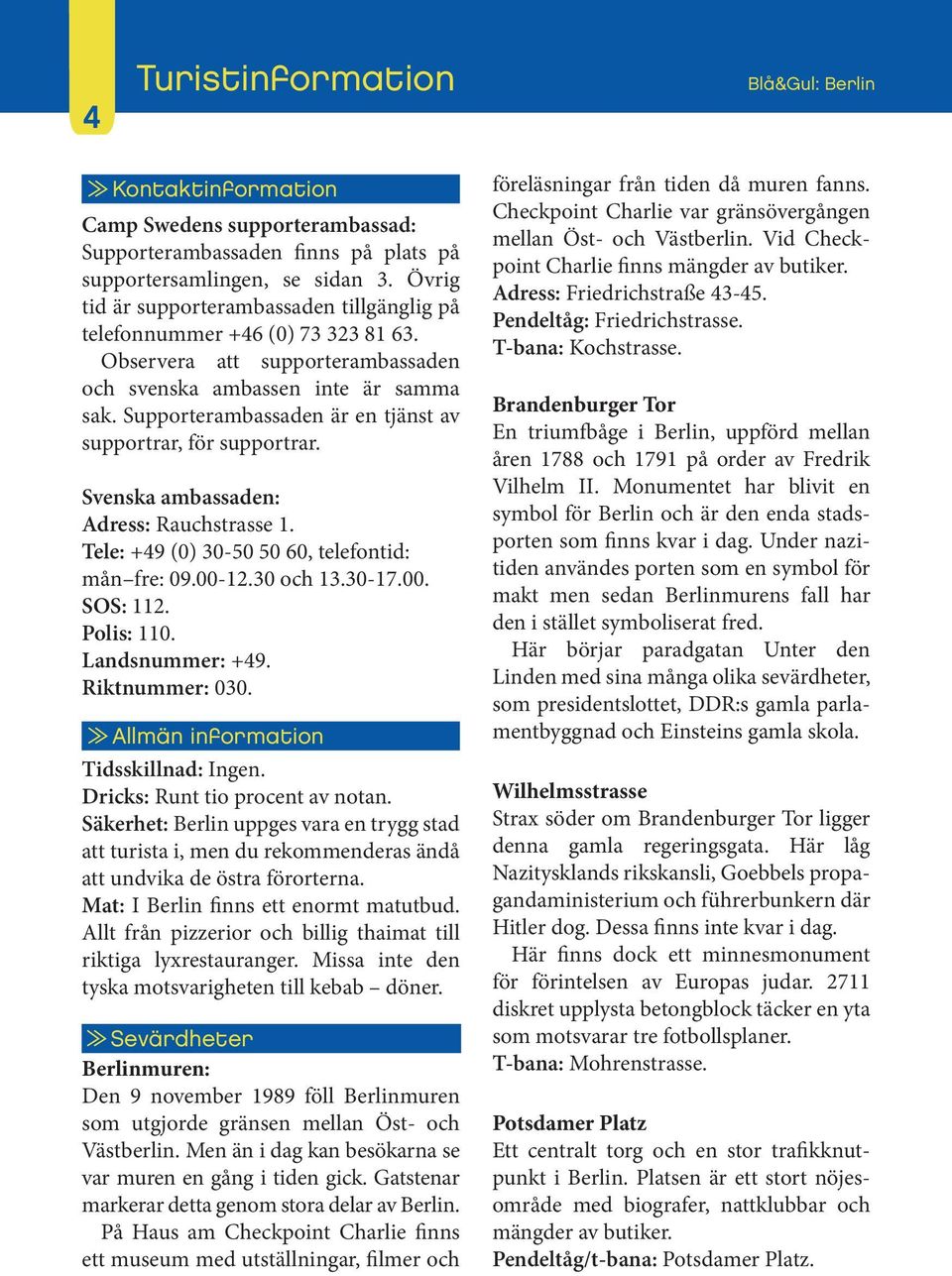 Supporterambassaden är en tjänst av supportrar, för supportrar. Svenska ambassaden: Adress: Rauchstrasse 1. Tele: +49 (0) 30-50 50 60, telefontid: mån fre: 09.00-12.30 och 13.30-17.00. SOS: 112.