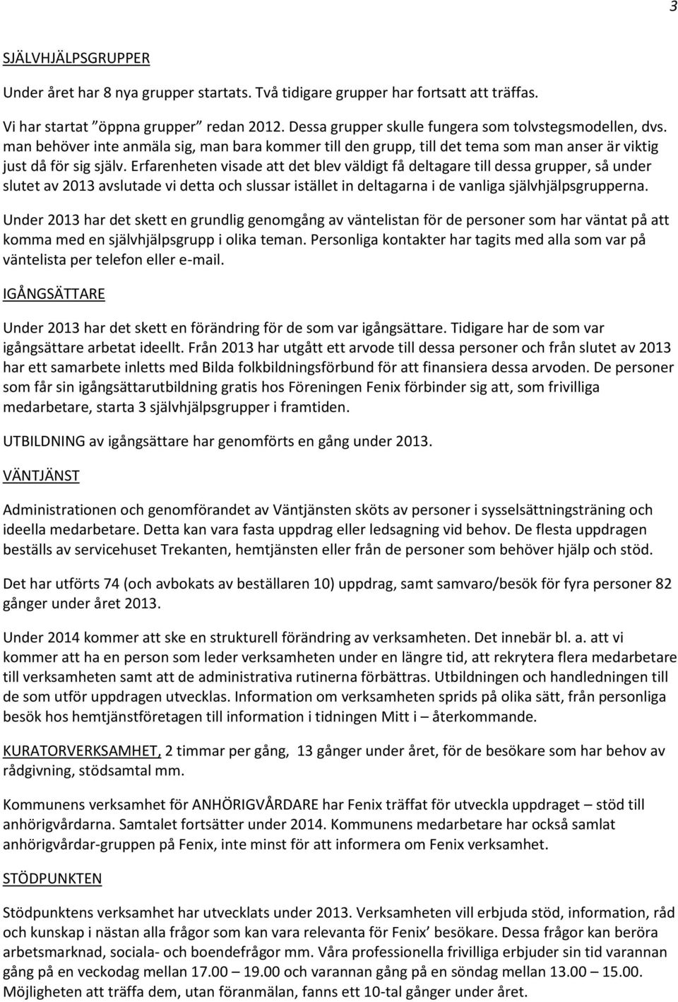 Erfarenheten visade att det blev väldigt få deltagare till dessa grupper, så under slutet av 2013 avslutade vi detta och slussar istället in deltagarna i de vanliga självhjälpsgrupperna.