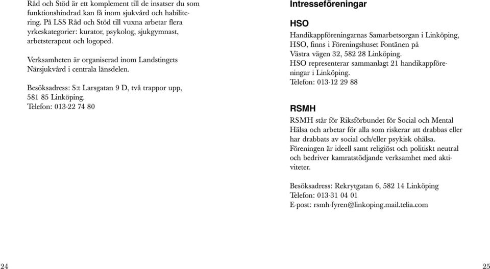 Verksamheten är organiserad inom Landstingets Närsjukvård i centrala länsdelen. Besöksadress: S:t Larsgatan 9 D, två trappor upp, 581 85 Linköping.