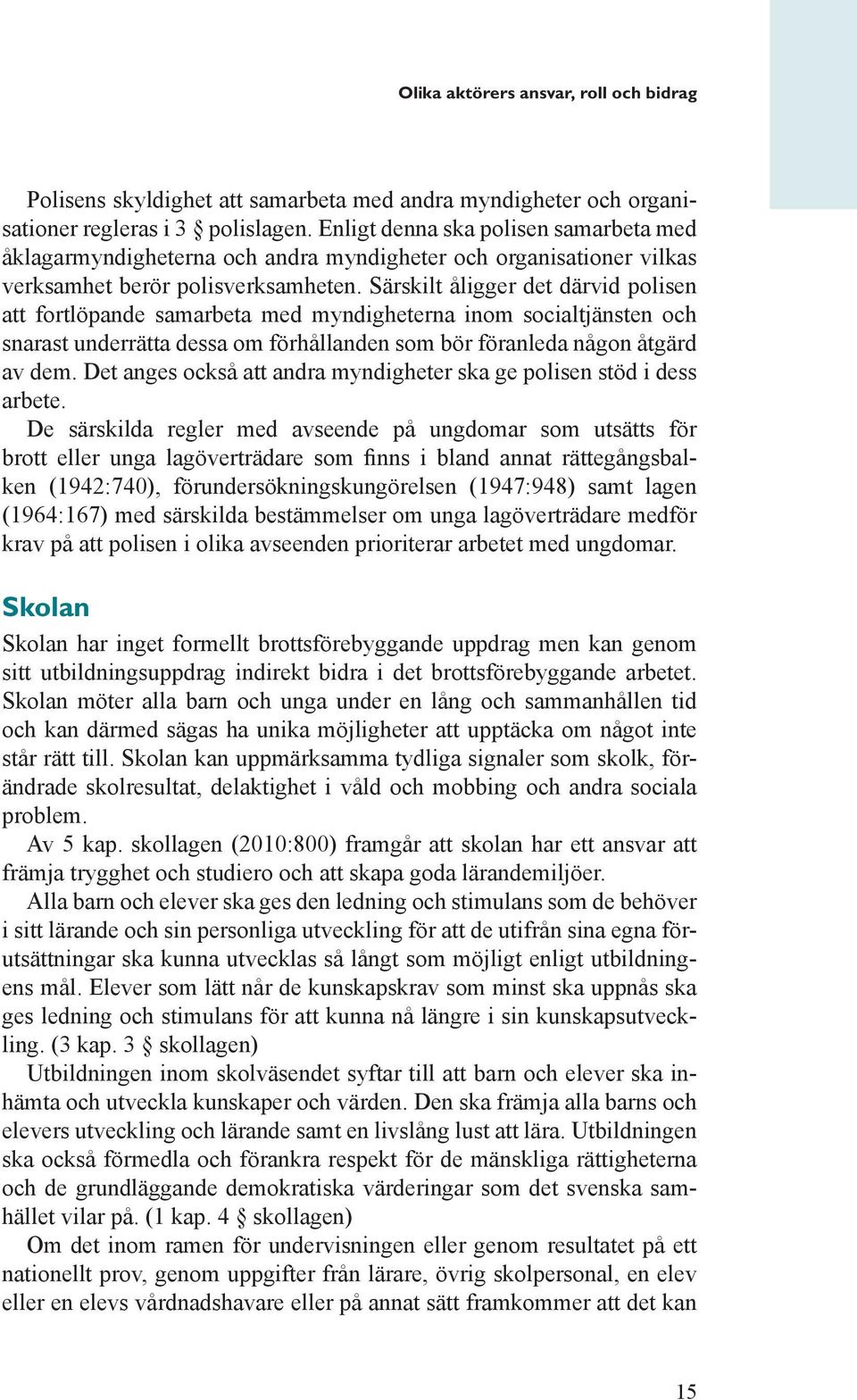 Särskilt åligger det därvid polisen att fortlöpande samarbeta med myndigheterna inom socialtjänsten och snarast underrätta dessa om förhållanden som bör föranleda någon åtgärd av dem.