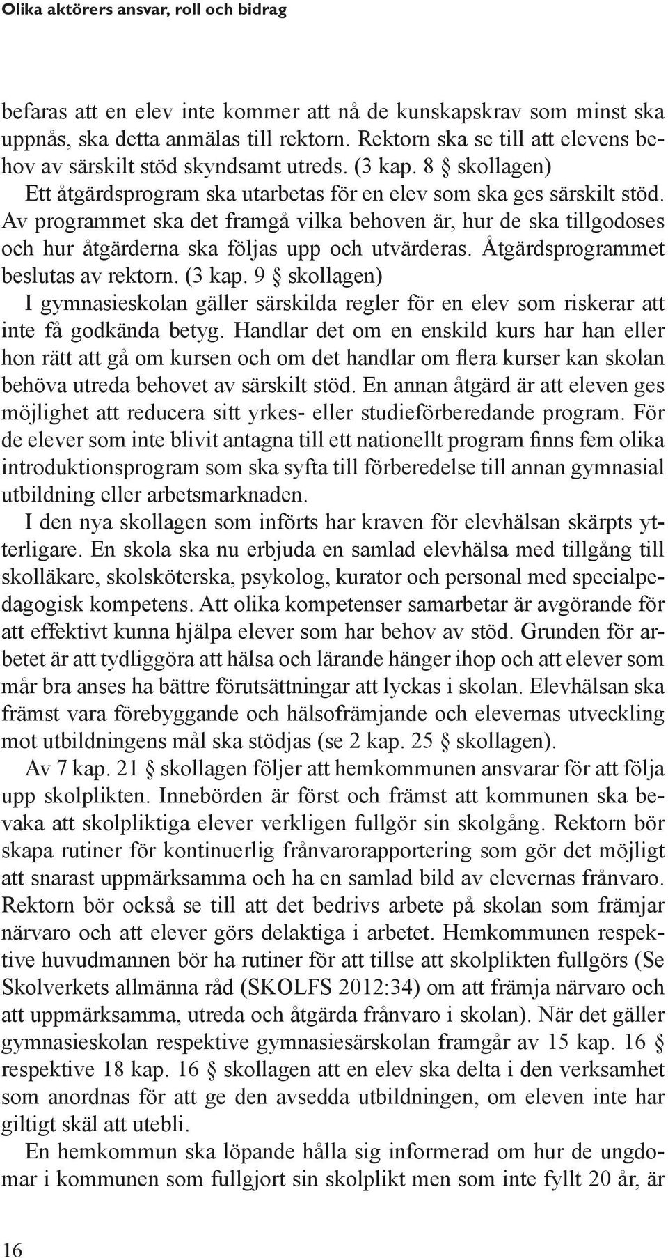 Av programmet ska det framgå vilka behoven är, hur de ska tillgodoses och hur åtgärderna ska följas upp och utvärderas. Åtgärdsprogrammet beslutas av rektorn. (3 kap.