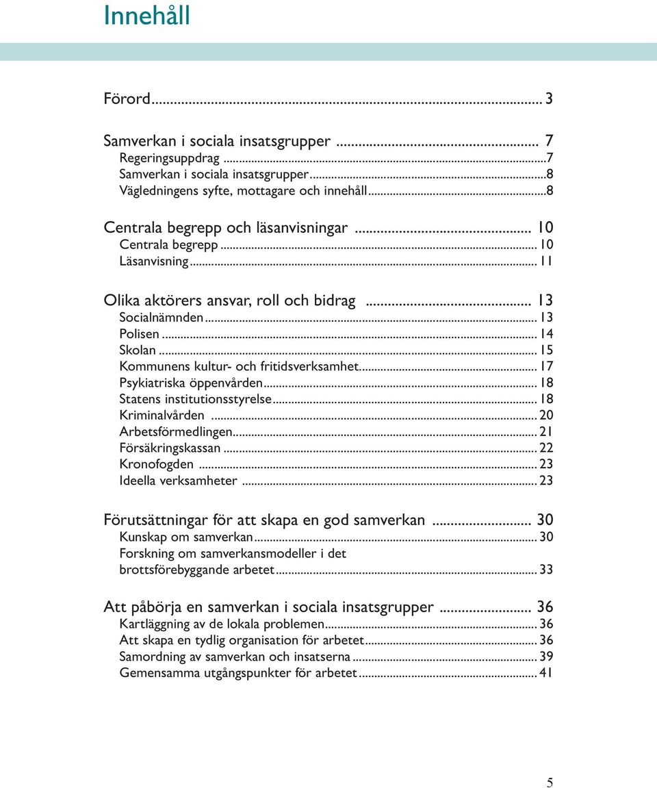.. 15 Kommunens kultur- och fritidsverksamhet... 17 Psykiatriska öppenvården... 18 Statens institutionsstyrelse... 18 Kriminalvården... 20 Arbetsförmedlingen... 21 Försäkringskassan... 22 Kronofogden.
