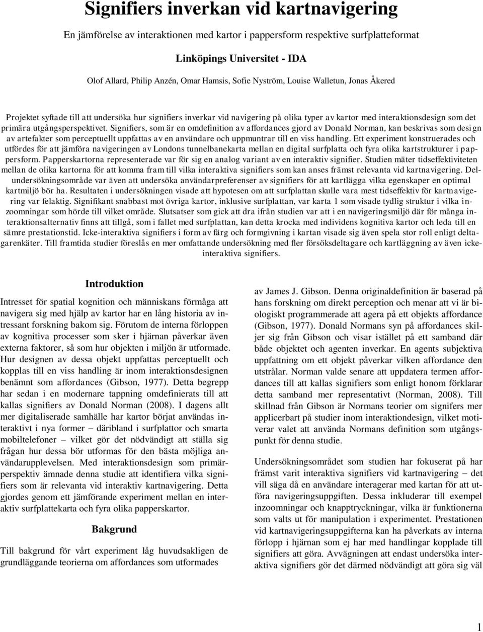 Signifiers, som är en omdefinition av affordances gjord av Donald Norman, kan beskrivas som design av artefakter som perceptuellt uppfattas av en användare och uppmuntrar till en viss handling.