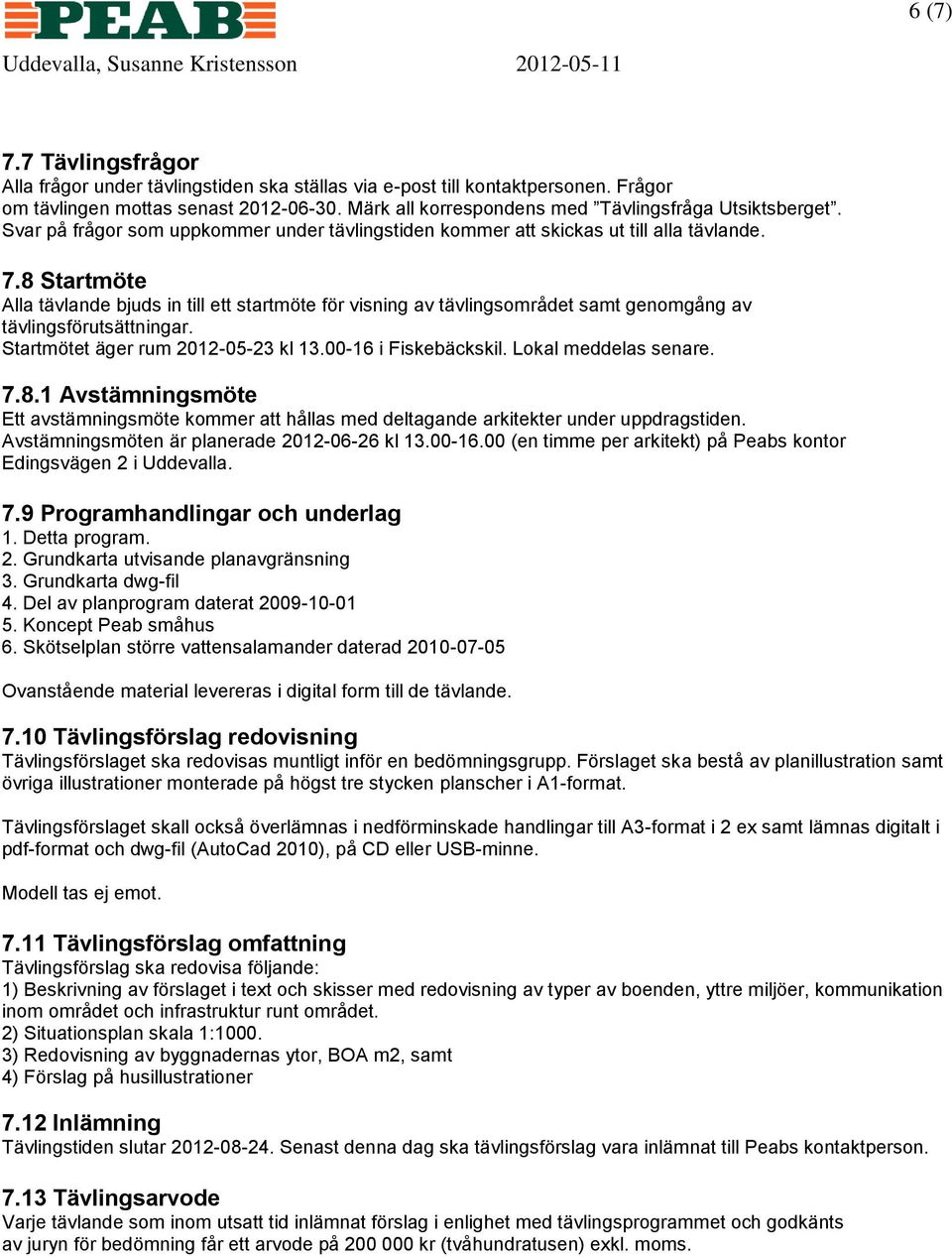 8 Startmöte Alla tävlande bjuds in till ett startmöte för visning av tävlingsområdet samt genomgång av tävlingsförutsättningar. Startmötet äger rum 2012-05-23 kl 13.00-16 i Fiskebäckskil.