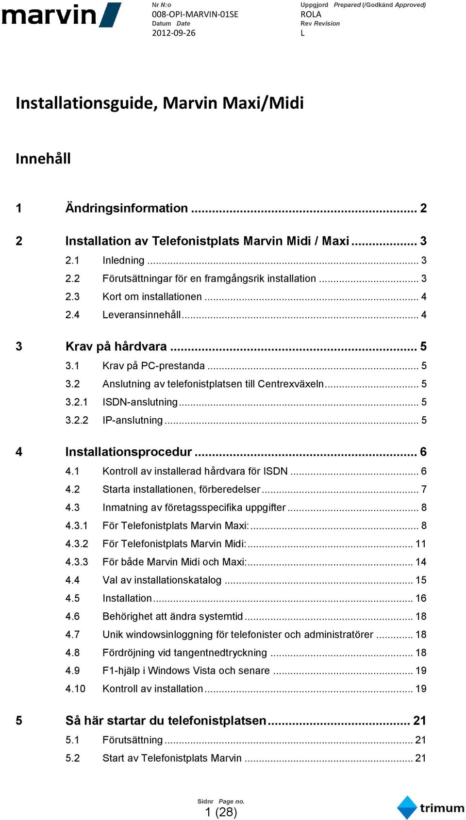 .. 5 3.2.2 IP-anslutning... 5 4 Installationsprocedur... 6 4.1 Kontroll av installerad hårdvara för ISDN... 6 4.2 Starta installationen, förberedelser... 7 4.