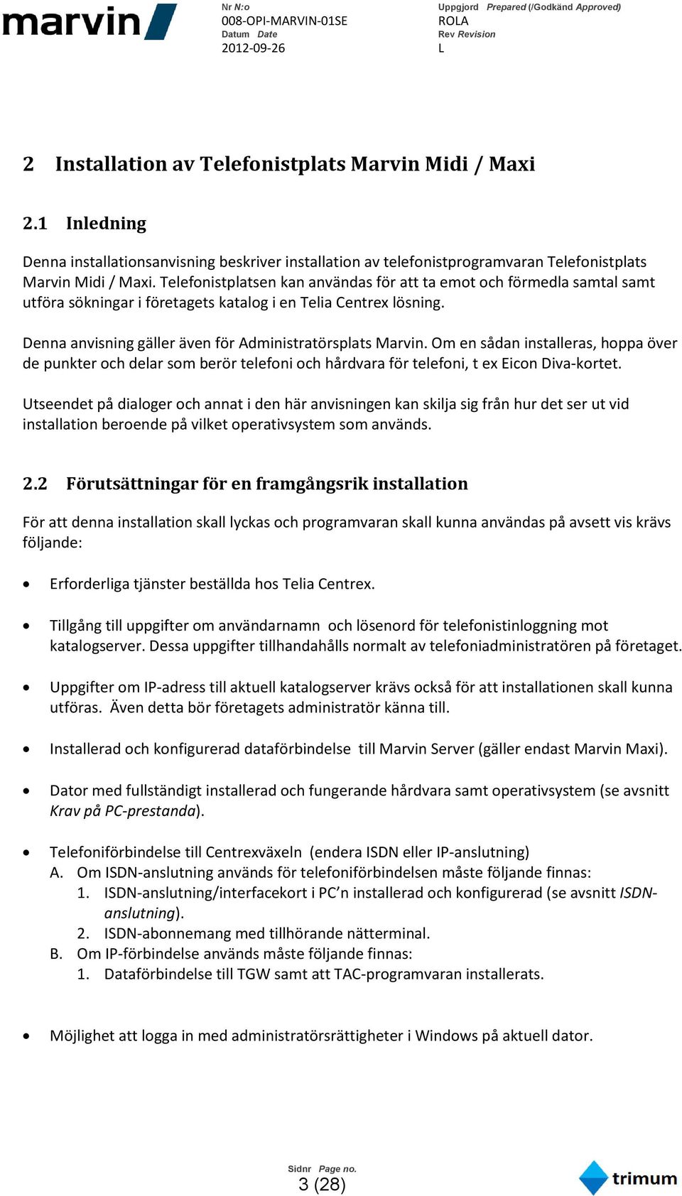 Om en sådan installeras, hoppa över de punkter och delar som berör telefoni och hårdvara för telefoni, t ex Eicon Diva-kortet.