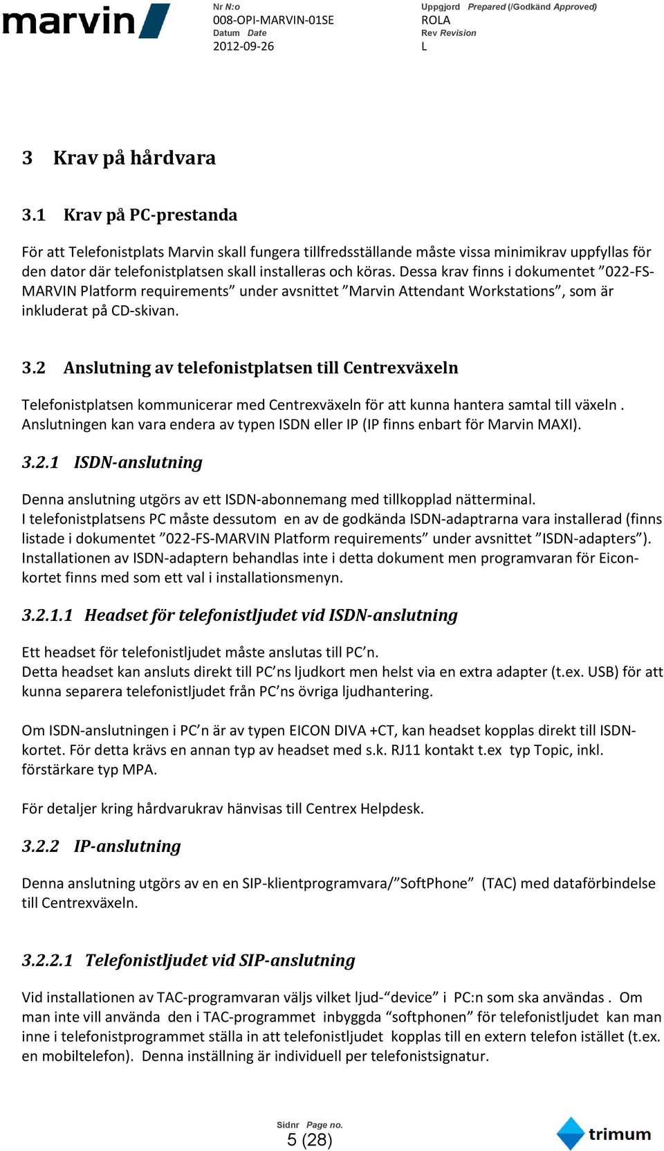 Dessa krav finns i dokumentet 022-FS- MARVIN Platform requirements under avsnittet Marvin Attendant Workstations, som är inkluderat på CD-skivan. 3.