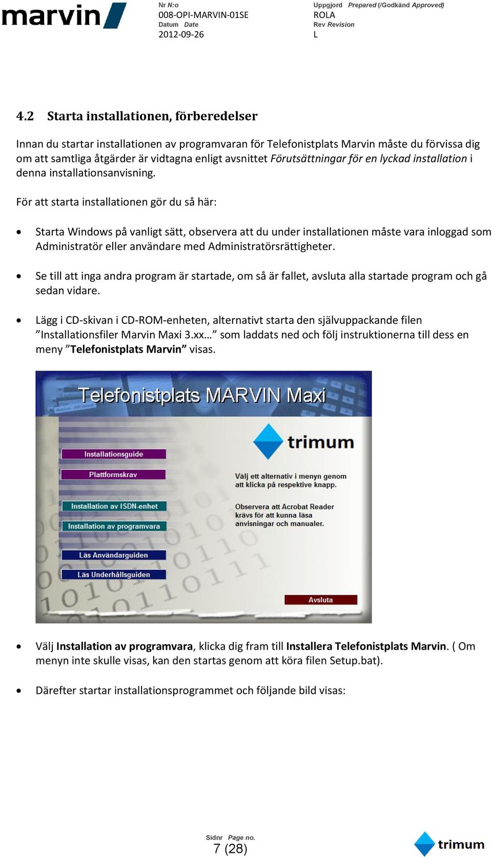 För att starta installationen gör du så här: Starta Windows på vanligt sätt, observera att du under installationen måste vara inloggad som Administratör eller användare med Administratörsrättigheter.