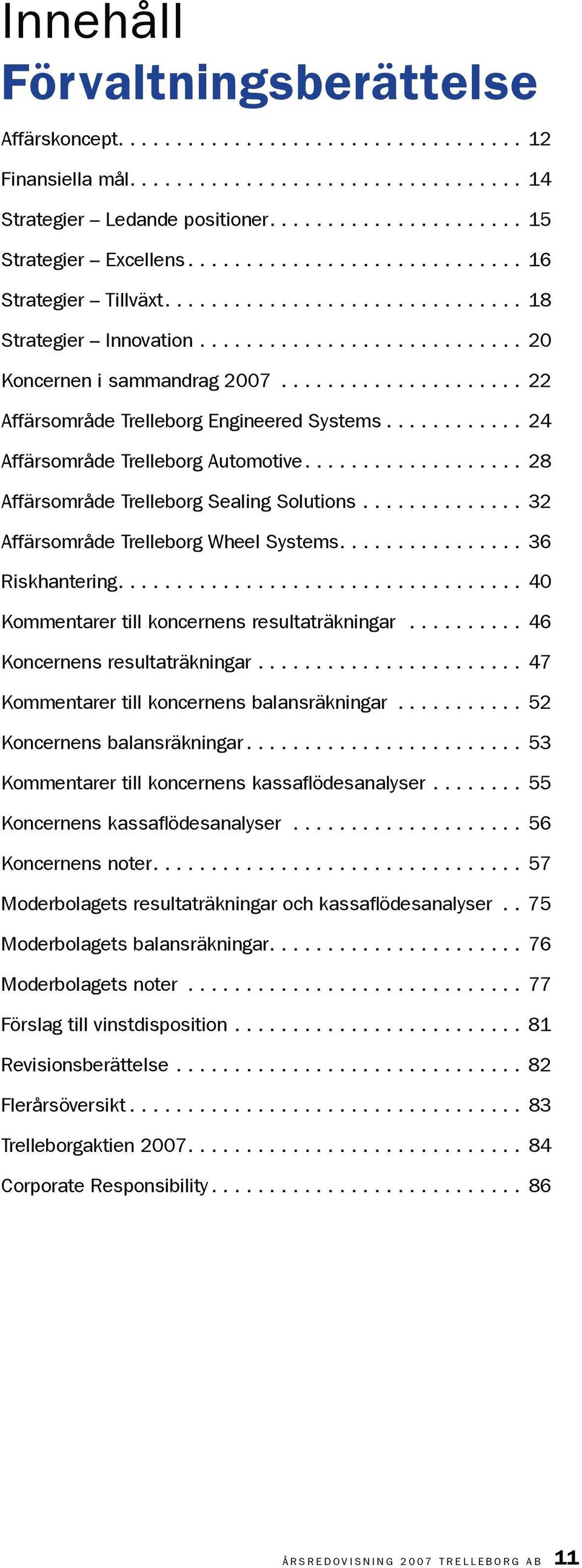 ...32 Affärsområde Trelleborg Wheel Systems....36 Riskhantering....4 Kommentarer till koncernens resultaträkningar...46 Koncernens resultaträkningar....47 Kommentarer till koncernens balansräkningar.