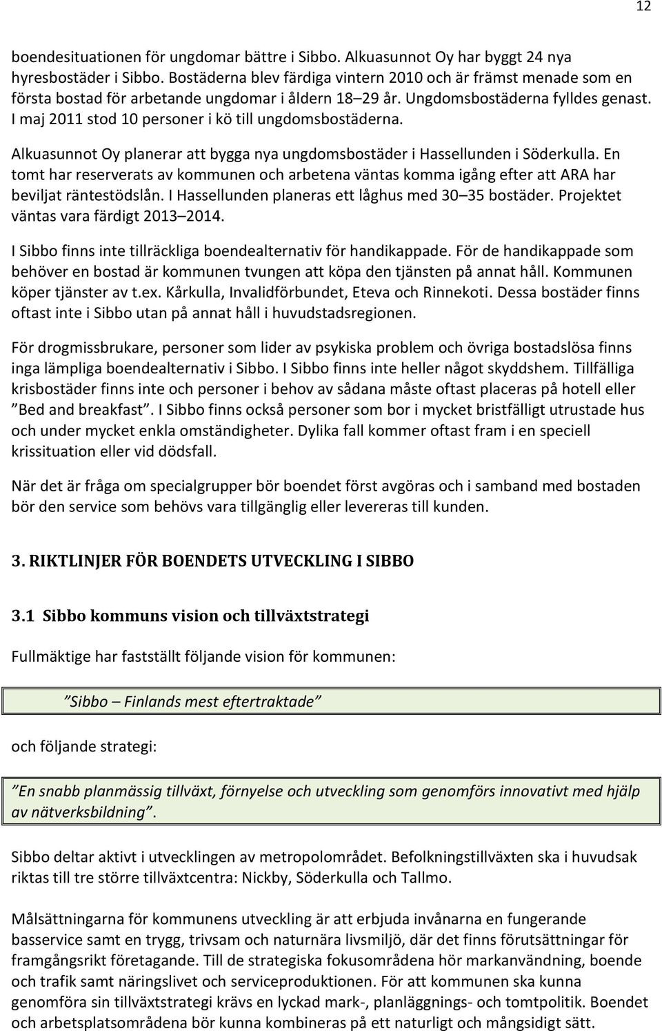 I maj 2011 stod 10 personer i kö till ungdomsbostäderna. Alkuasunnot Oy planerar att bygga nya ungdomsbostäder i Hassellunden i Söderkulla.