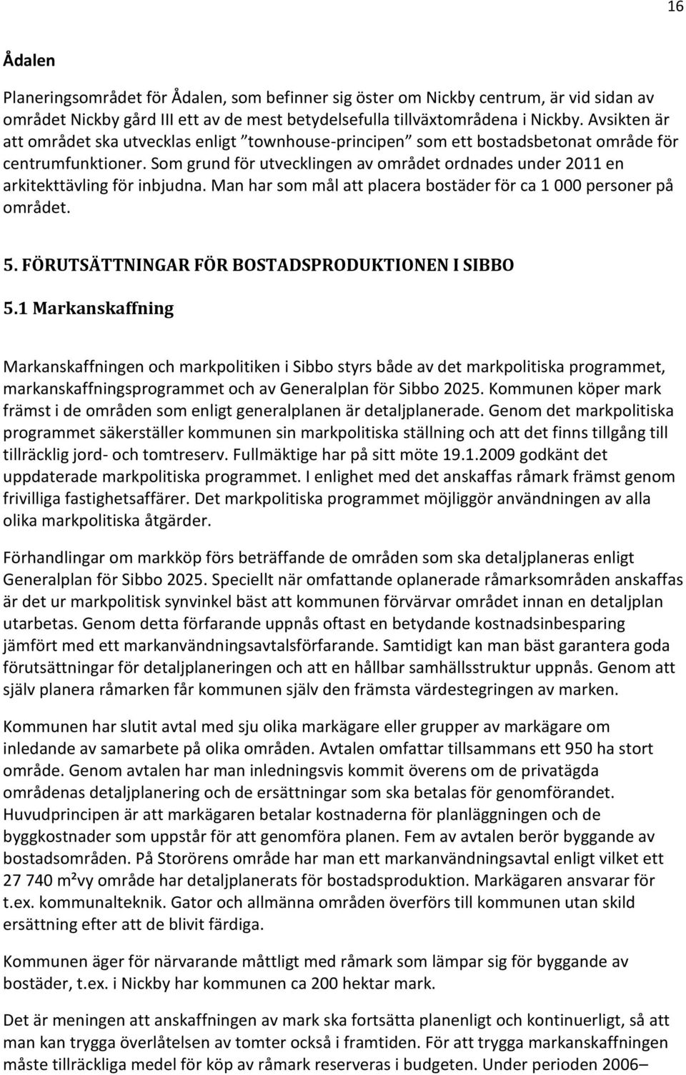 Som grund för utvecklingen av området ordnades under 2011 en arkitekttävling för inbjudna. Man har som mål att placera bostäder för ca 1 000 personer på området. 5.