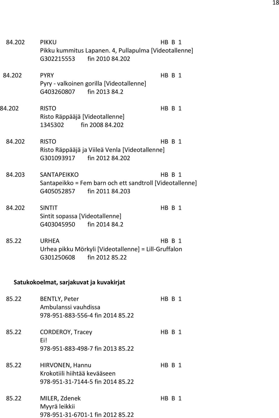 203 84.202 SINTIT HB B 1 Sintit sopassa [Videotallenne] G403045950 fin 2014 84.2 85.22 URHEA HB B 1 Urhea pikku Mörkyli [Videotallenne] = Lill-Gruffalon G301250608 fin 2012 85.