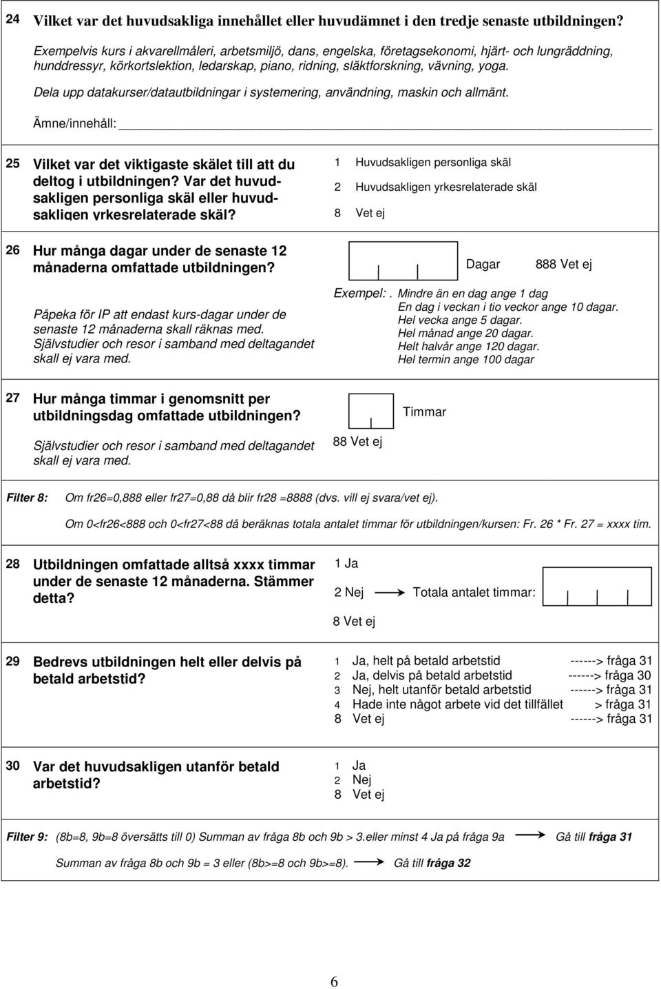 Dela upp datakurser/datautbildningar i systemering, användning, maskin och allmänt. Ämne/innehåll: 25 Vilket var det viktigaste skälet till att du deltog i utbildningen?