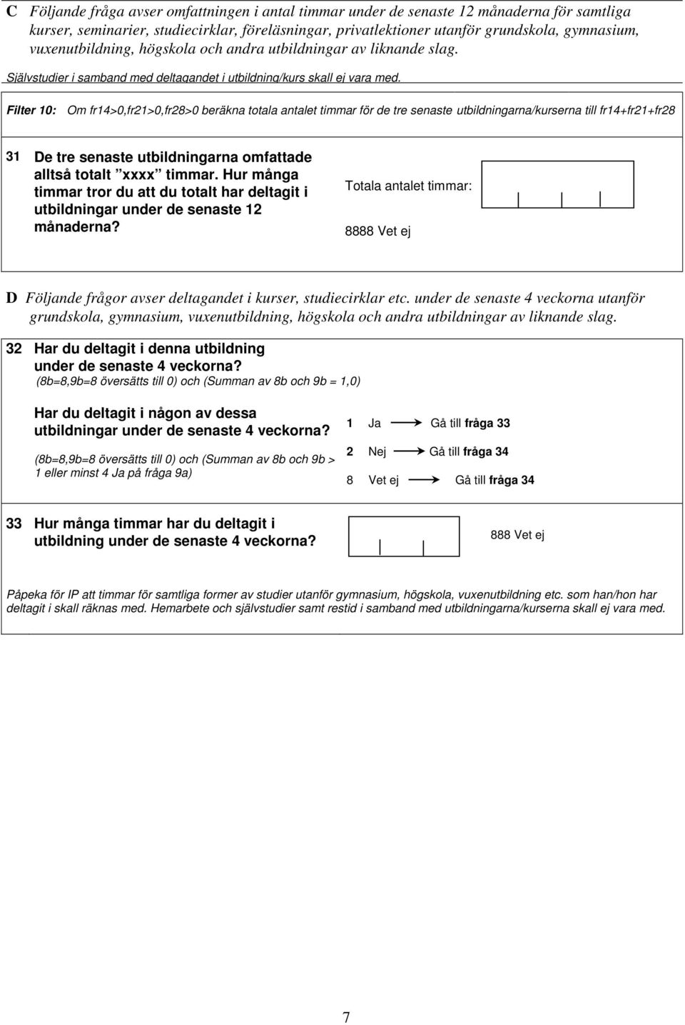 Självstudier i samband med deltagandet i utbildning/kurs Filter 10: Om fr14>0,fr21>0,fr28>0 beräkna totala antalet timmar för de tre senaste utbildningarna/kurserna till fr14+fr21+fr28 31 De tre