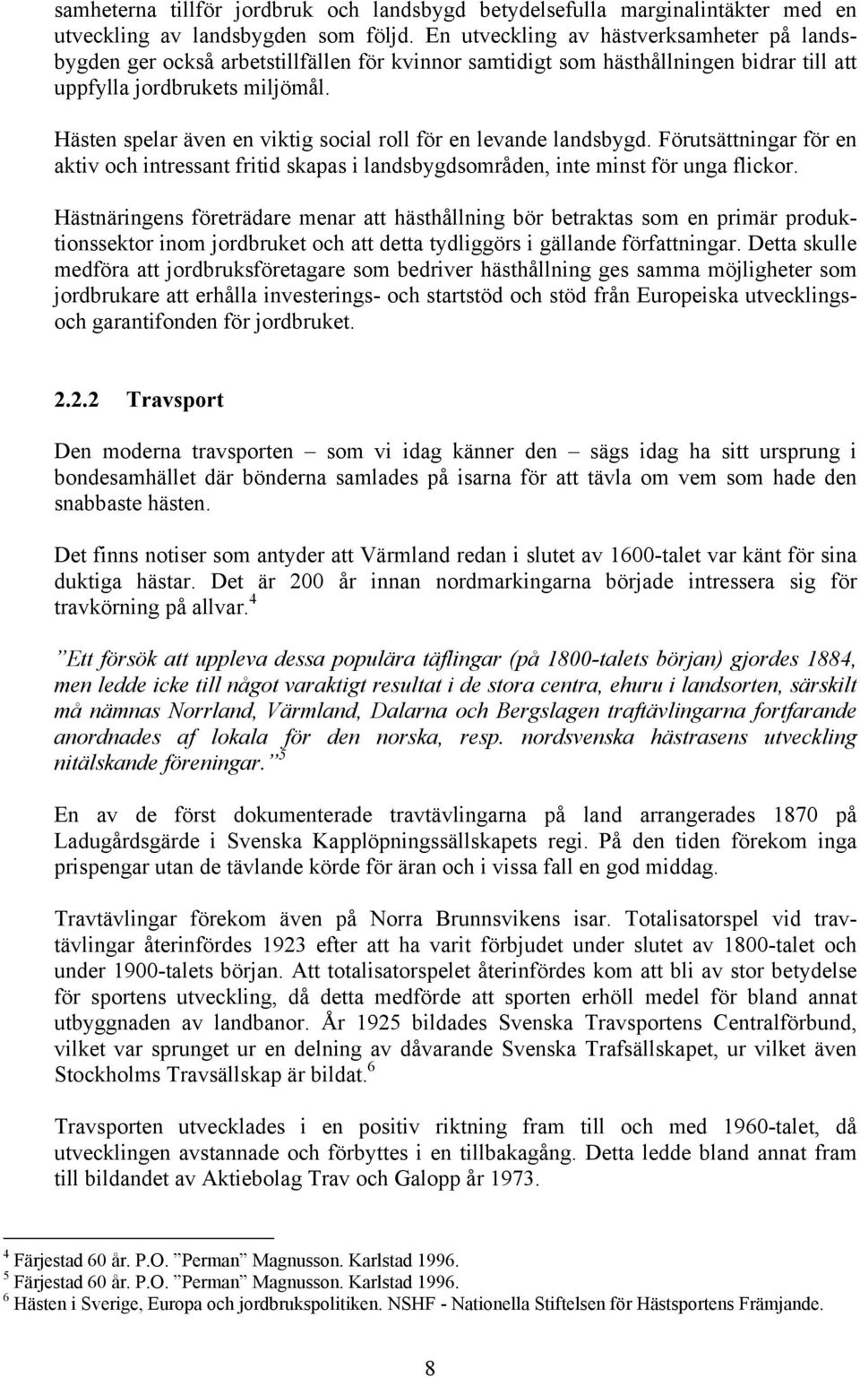 Hästen spelar även en viktig social roll för en levande landsbygd. Förutsättningar för en aktiv och intressant fritid skapas i landsbygdsområden, inte minst för unga flickor.