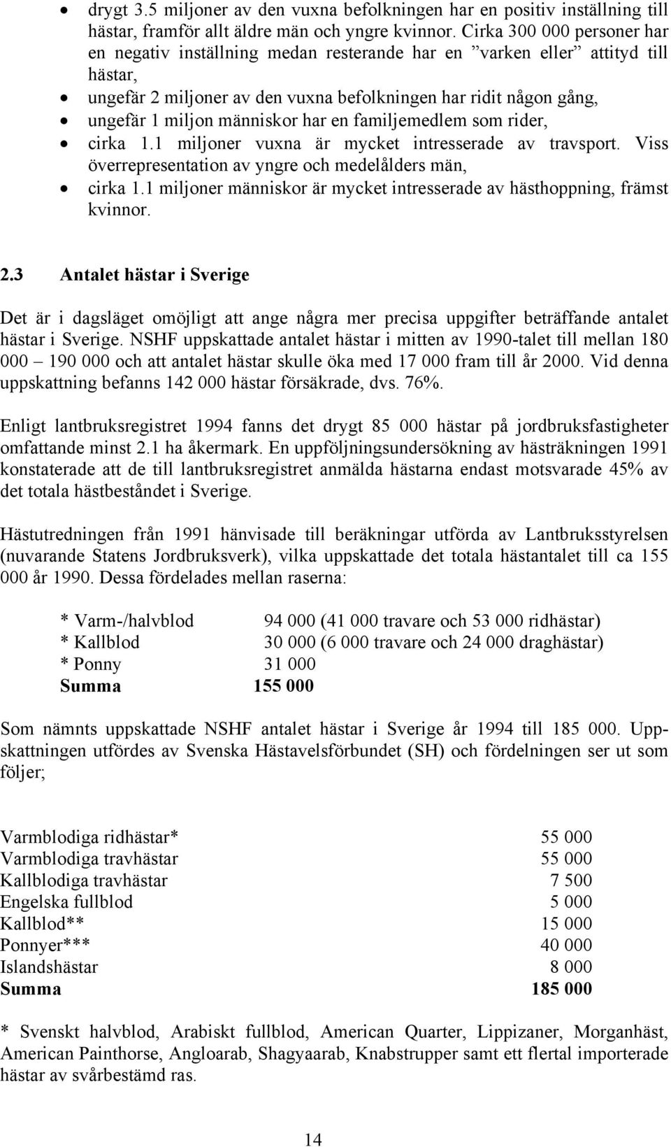 människor har en familjemedlem som rider, cirka 1.1 miljoner vuxna är mycket intresserade av travsport. Viss överrepresentation av yngre och medelålders män, cirka 1.