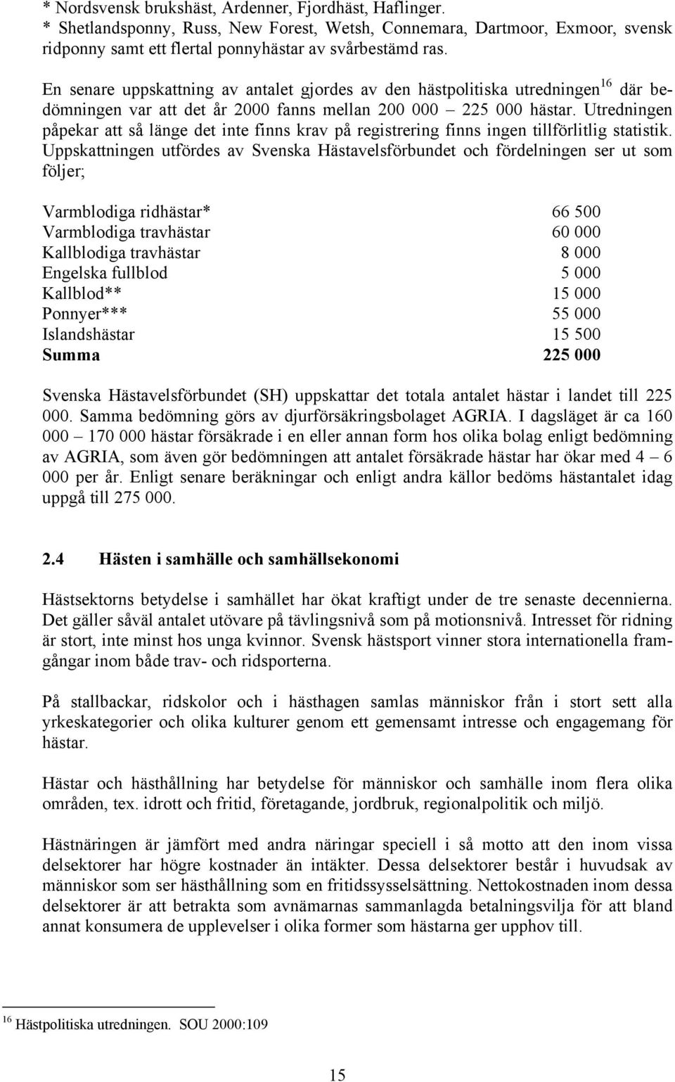 Utredningen påpekar att så länge det inte finns krav på registrering finns ingen tillförlitlig statistik.