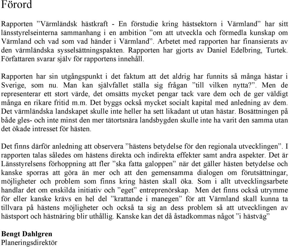 Författaren svarar själv för rapportens innehåll. Rapporten har sin utgångspunkt i det faktum att det aldrig har funnits så många hästar i Sverige, som nu.