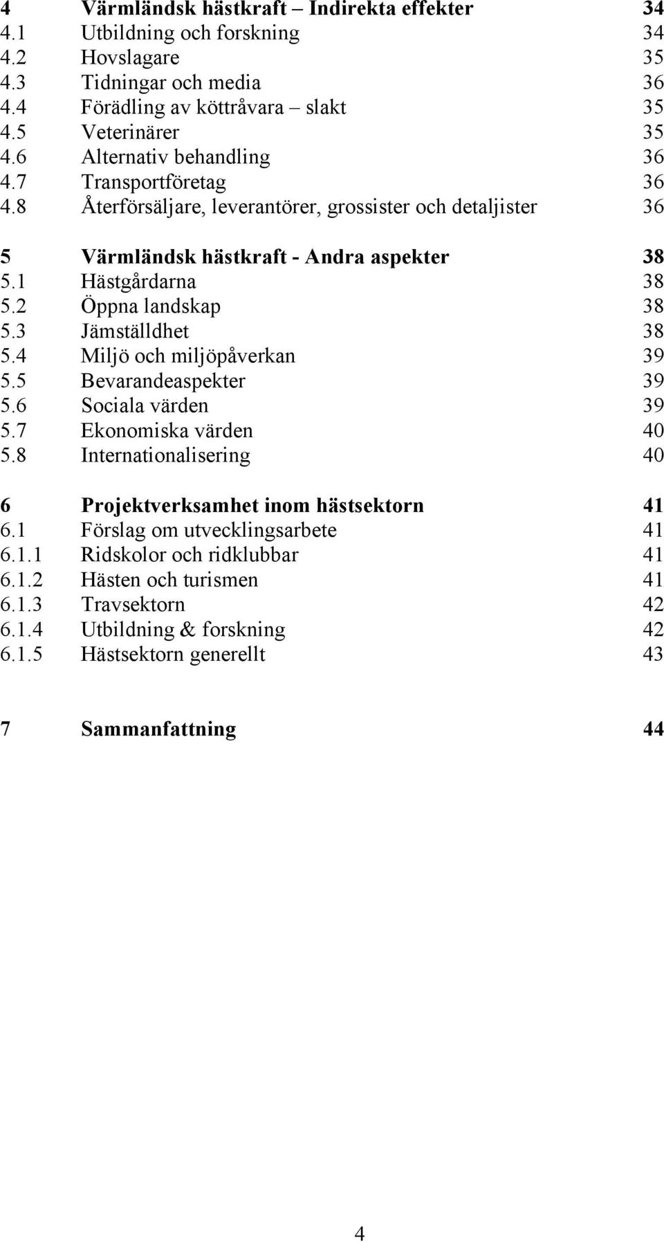 2 Öppna landskap 38 5.3 Jämställdhet 38 5.4 Miljö och miljöpåverkan 39 5.5 Bevarandeaspekter 39 5.6 Sociala värden 39 5.7 Ekonomiska värden 40 5.