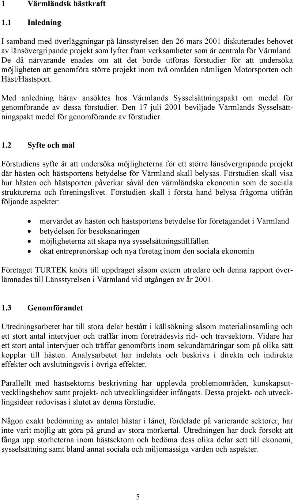 De då närvarande enades om att det borde utföras förstudier för att undersöka möjligheten att genomföra större projekt inom två områden nämligen Motorsporten och Häst/Hästsport.