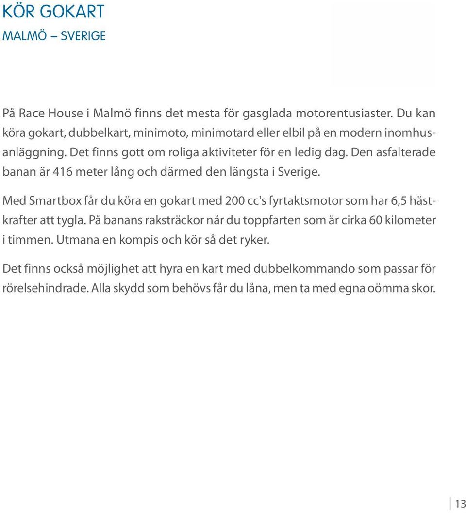 Den asfalterade banan är 416 meter lång och därmed den längsta i Sverige. Med Smartbox får du köra en gokart med 200 cc's fyrtaktsmotor som har 6,5 hästkrafter att tygla.