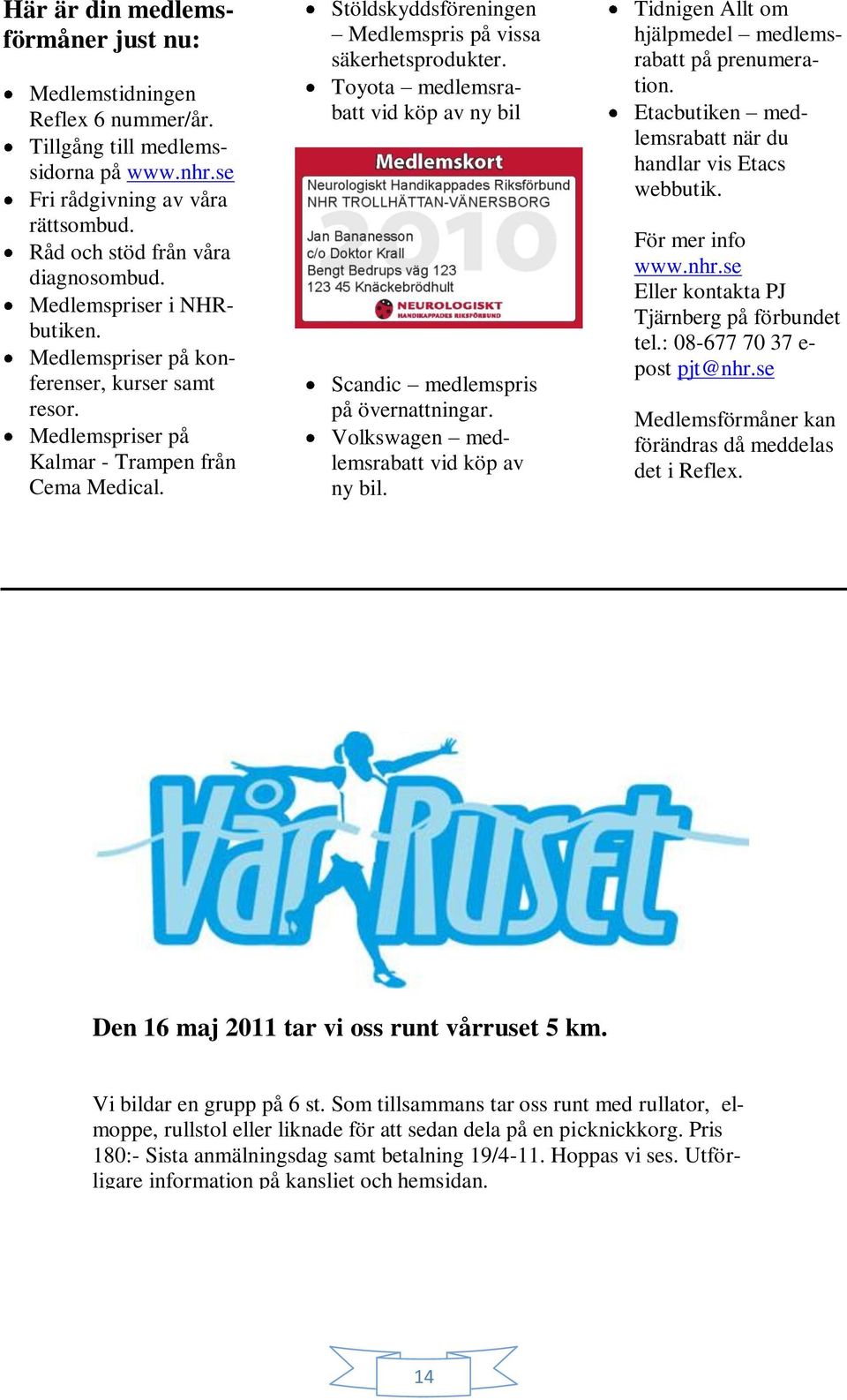 Toyota medlemsrabatt vid köp av ny bil Scandic medlemspris på övernattningar. Volkswagen medlemsrabatt vid köp av ny bil. Tidnigen Allt om hjälpmedel medlemsrabatt på prenumeration.