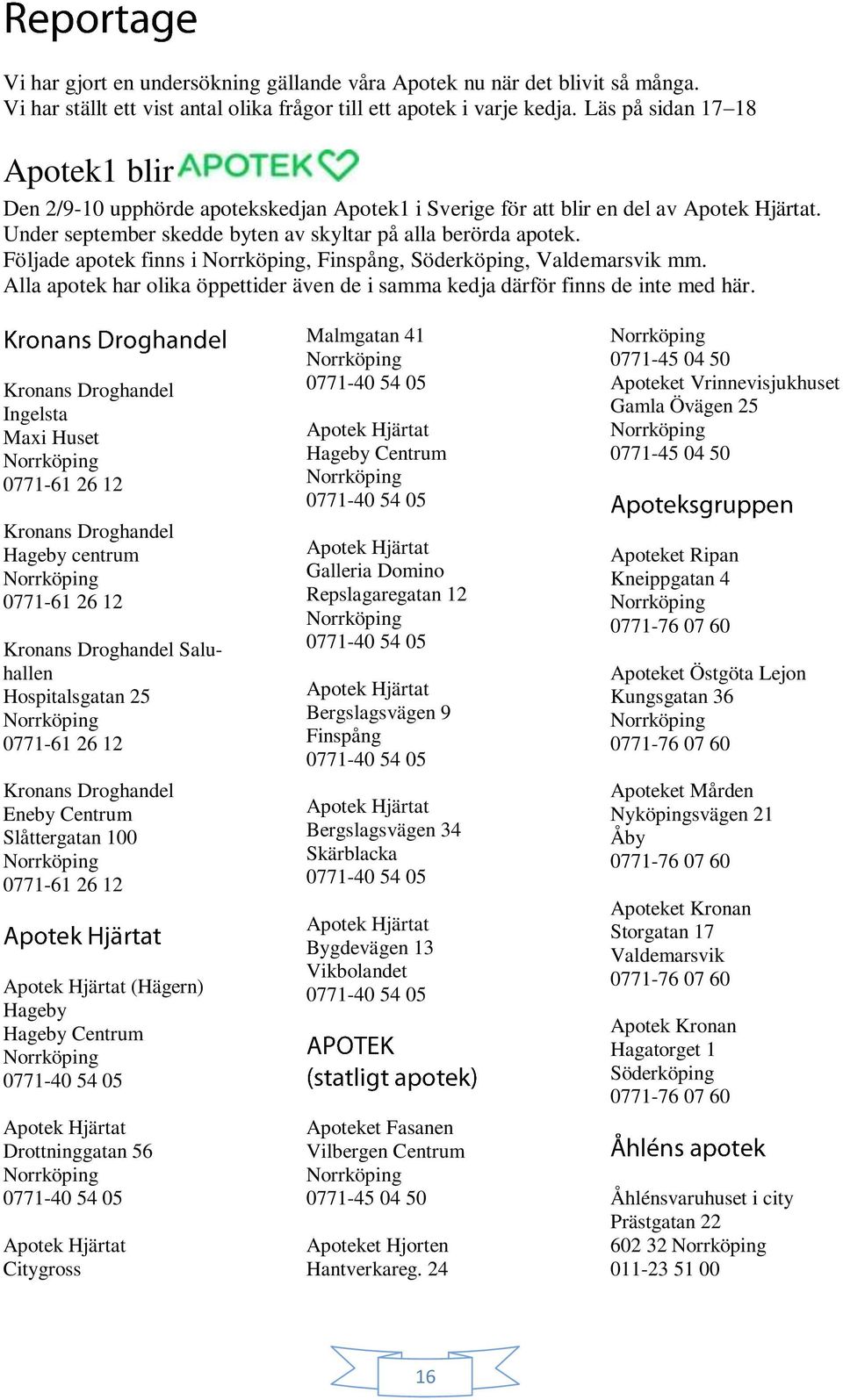 Följade apotek finns i, Finspång, Söderköping, Valdemarsvik mm. Alla apotek har olika öppettider även de i samma kedja därför finns de inte med här.