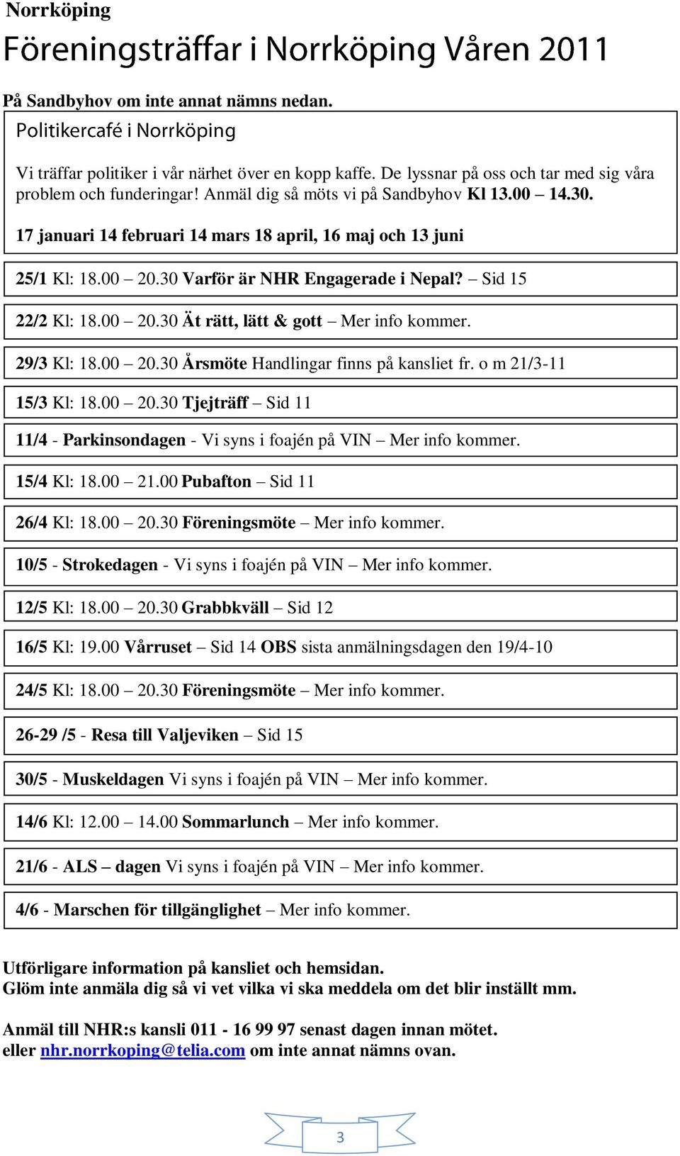 29/3 Kl: 18.00 20.30 Årsmöte Handlingar finns på kansliet fr. o m 21/3-11 15/3 Kl: 18.00 20.30 Tjejträff Sid 11 11/4 - Parkinsondagen - Vi syns i foajén på VIN Mer info kommer. 15/4 Kl: 18.00 21.