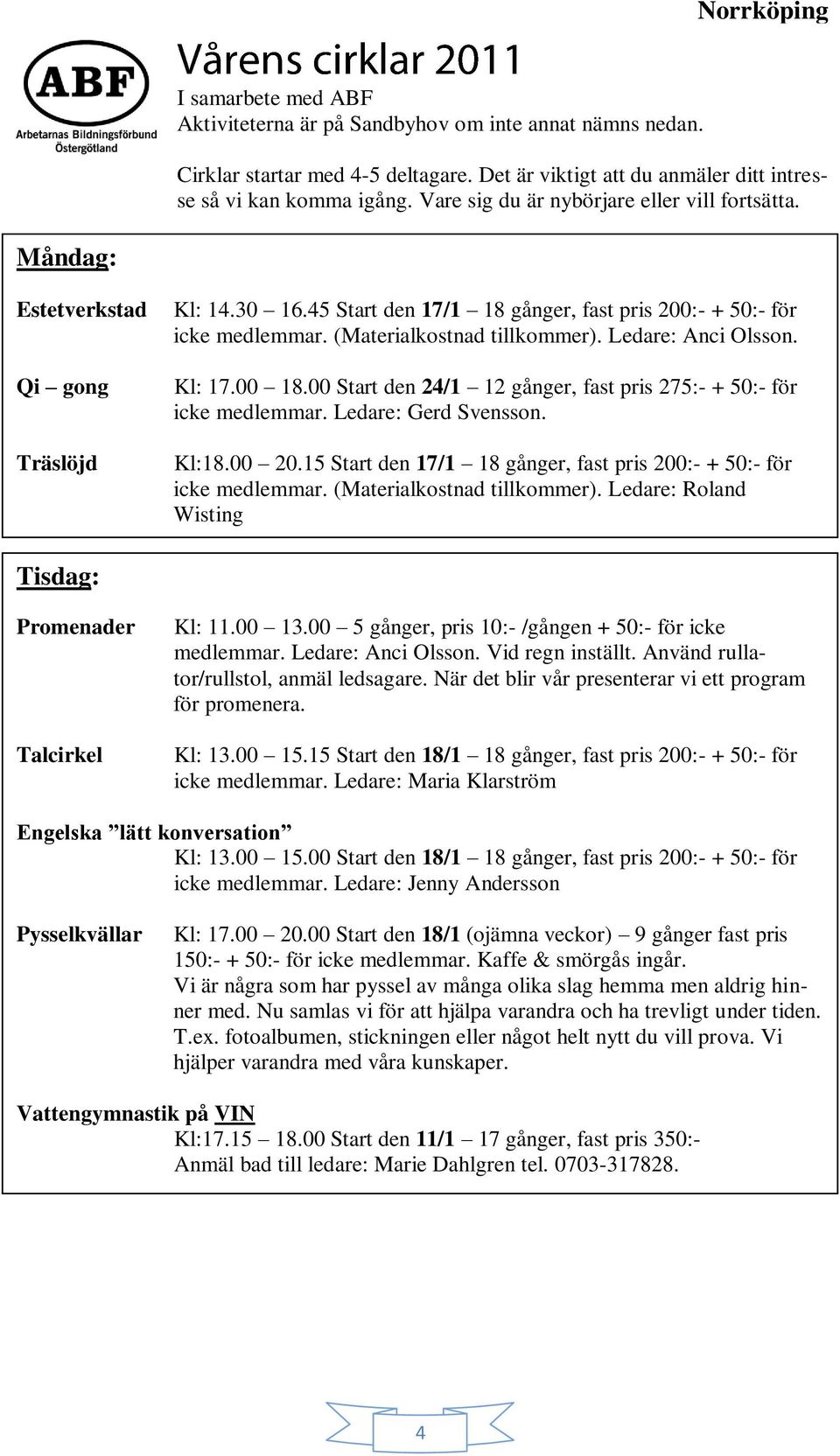 Ledare: Anci Olsson. Kl: 17.00 18.00 Start den 24/1 12 gånger, fast pris 275:- + 50:- för icke medlemmar. Ledare: Gerd Svensson. Kl:18.00 20.