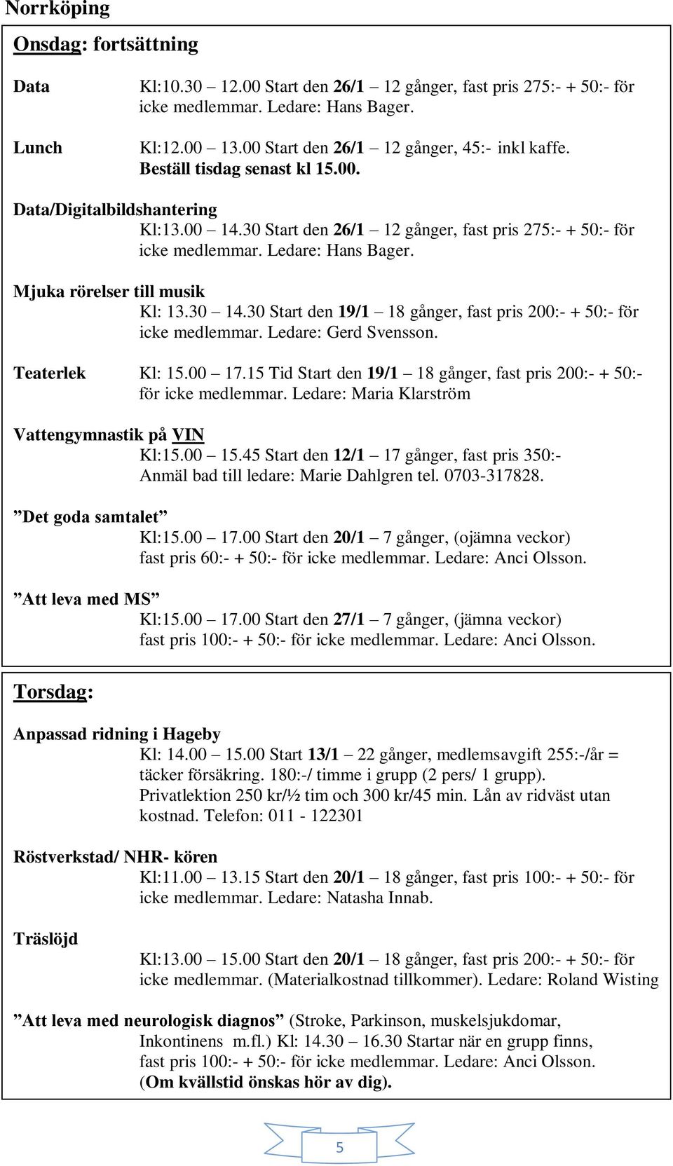 30 14.30 Start den 19/1 18 gånger, fast pris 200:- + 50:- för icke medlemmar. Ledare: Gerd Svensson. Teaterlek Kl: 15.00 17.15 Tid Start den 19/1 18 gånger, fast pris 200:- + 50:- för icke medlemmar.