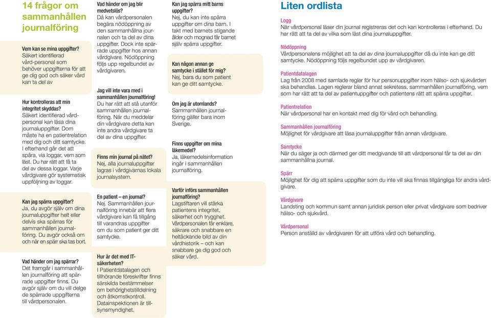 Säkert identifierad vårdpersonal kan läsa dina journaluppgifter. Dom måste ha en patientrelation med dig och ditt samtycke. I efterhand går det att spåra, via loggar, vem som läst.